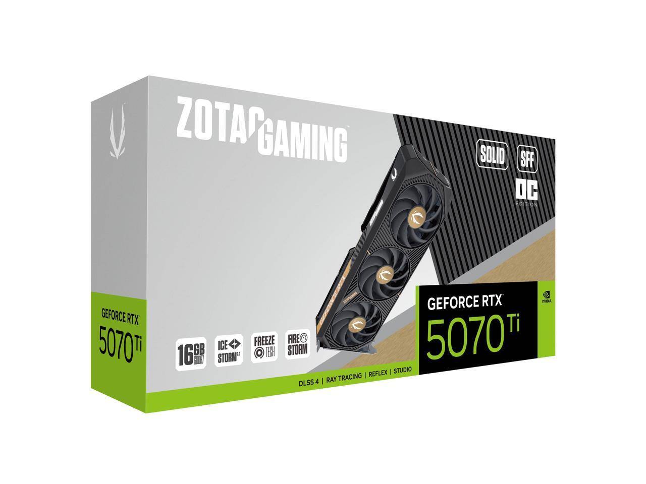 ZOTAC GAMING  
GEFORCE RTX 5070 Ti  
16GB GDDR6  
SOLID SFF DC EDITION  
ICE STORM  
FREEZE TECH  
FIRE STORM  
DLSS 4 | RAY TRACING | REFLEX | STUDIO