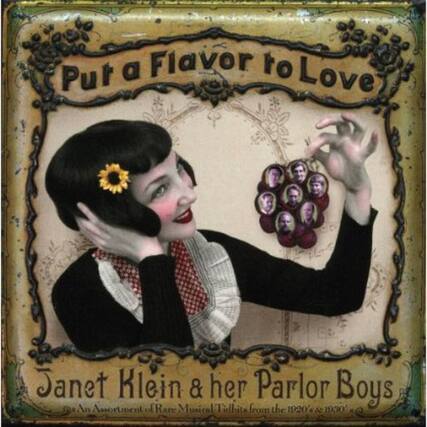Put a Flavor to Love
Janet Klein & her Parlor Boys
An Assortment of Rare Musical Eilhita from the 1920s & 1930s