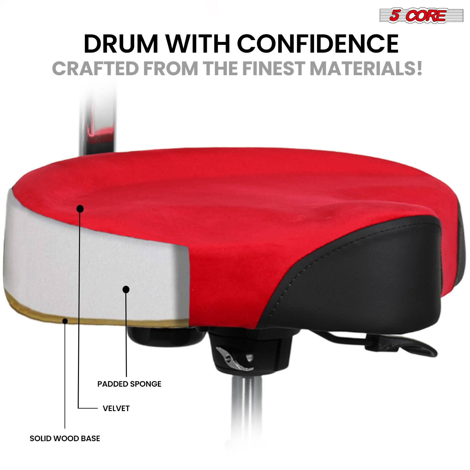 5 CORE DRUM WITH CONFIDENCE  
CRAFTED FROM THE FINEST MATERIALS!  

- SOLID WOOD BASE  
- PADDED SPONGE  
- VELVET