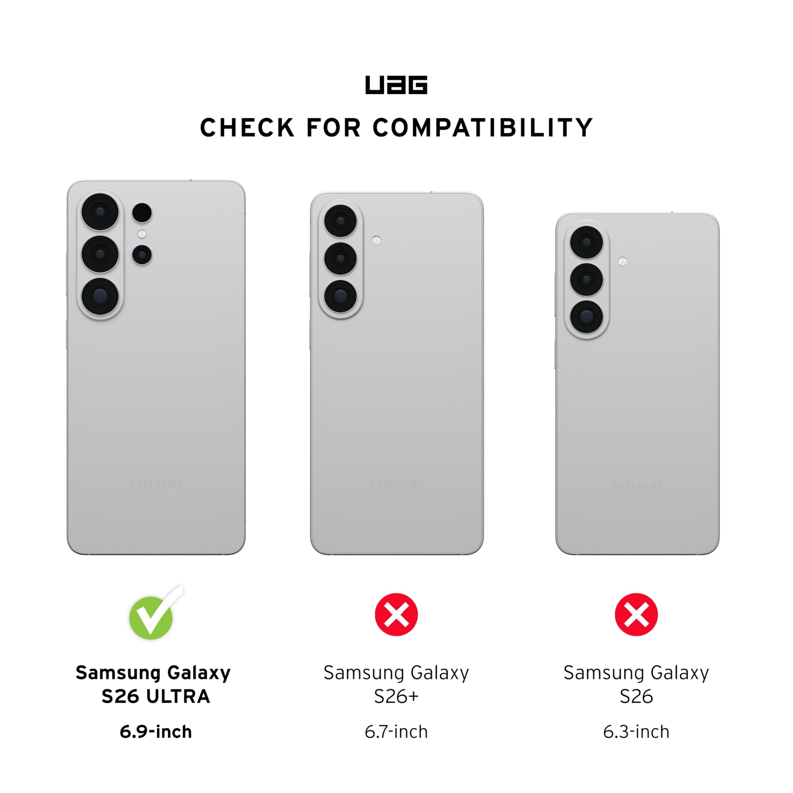 UAG CHECK FOR COMPATIBILITY

Samsung Galaxy S26 ULTRA
6.9-inch

Samsung Galaxy S26+
6.7-inch

Samsung Galaxy S26
6.3-inch