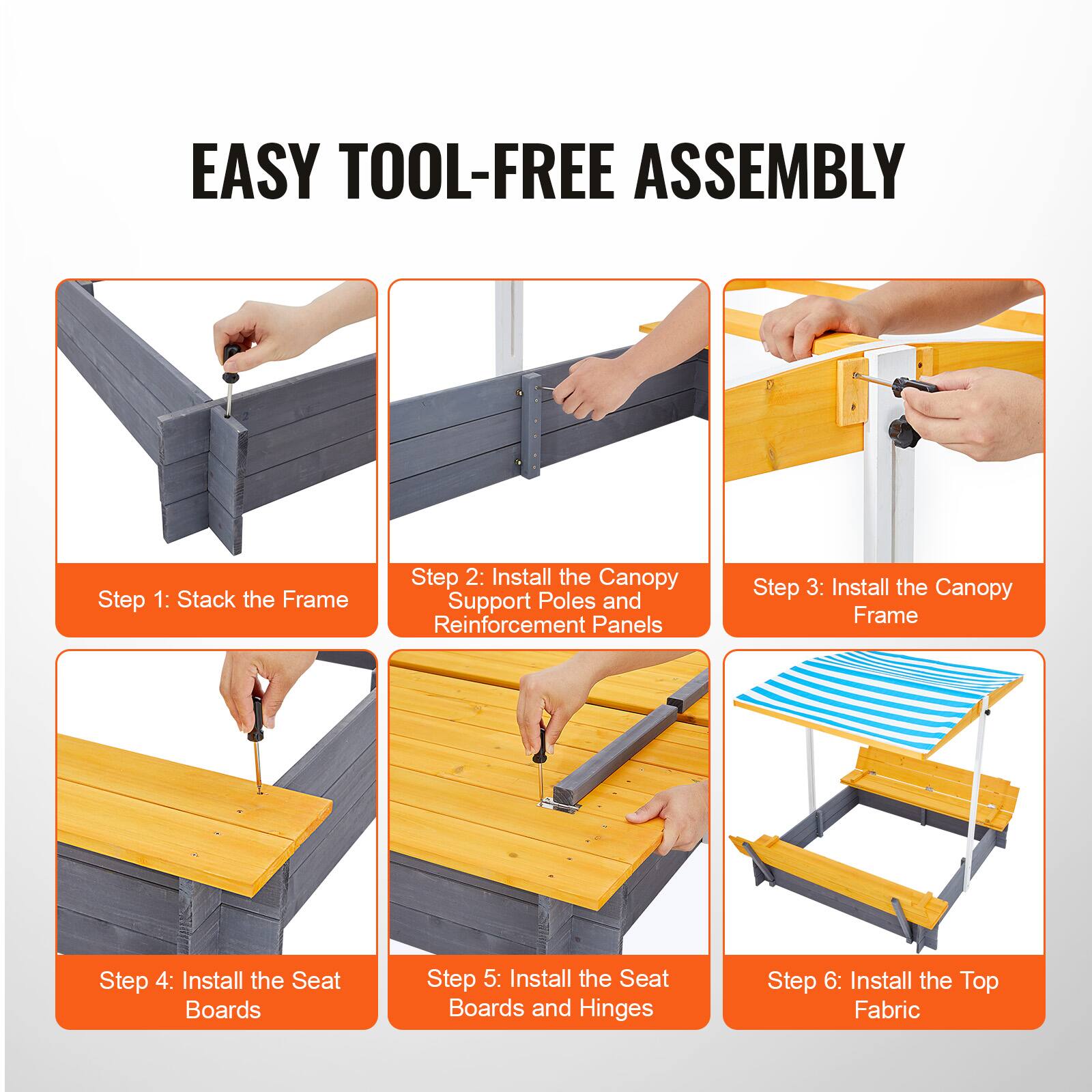 EASY TOOL-FREE ASSEMBLY

Step 1: Stack the Frame

Step 2: Install the Canopy Support Poles and Reinforcement Panels

Step 3: Install the Canopy Frame

Step 4: Install the Seat Boards

Step 5: Install the Seat Boards and Hinges

Step 6: Install the Top Fabric