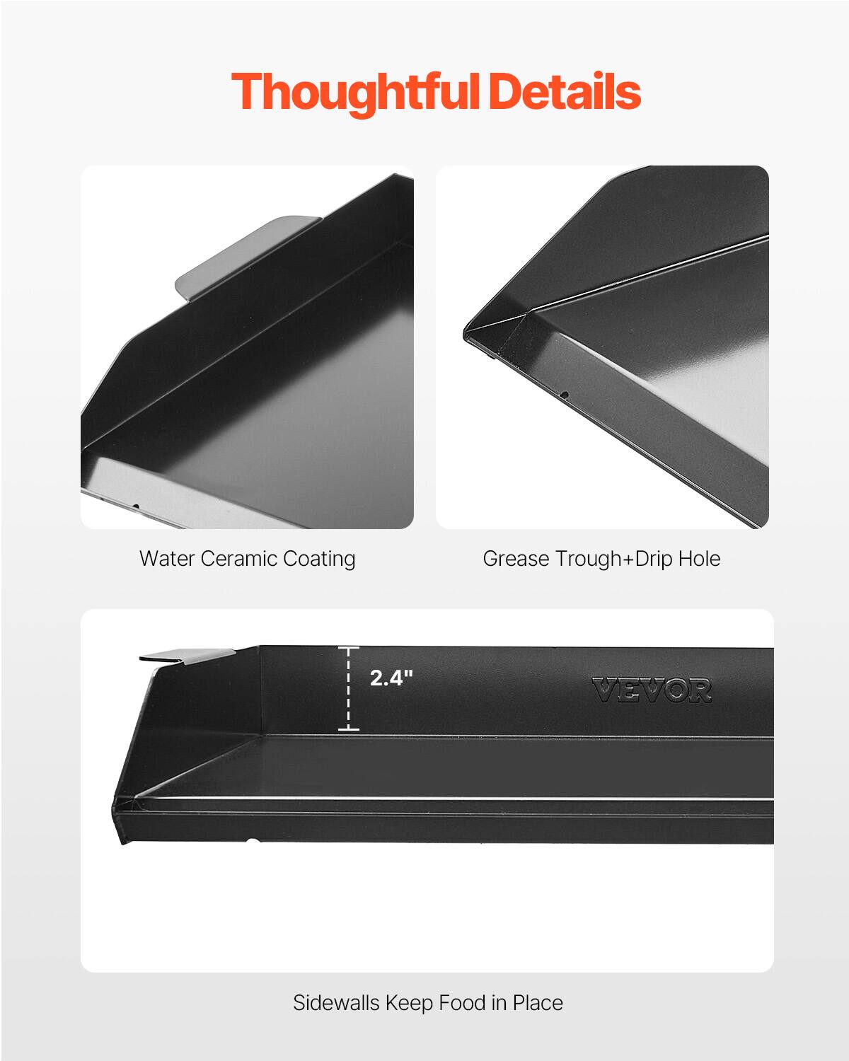 Thoughtful Details

Water Ceramic Coating
Grease Trough+Drip Hole
Sidewalls Keep Food in Place