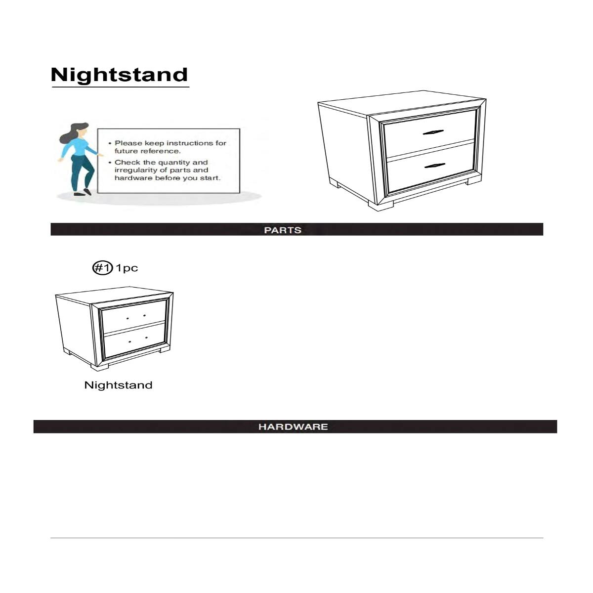 Nightstand

Please keep instructions for future reference.
Check the quantity and irregularity of parts and hardware before you start.

PARTS
#1 1pc
Nightstand

HARDWARE