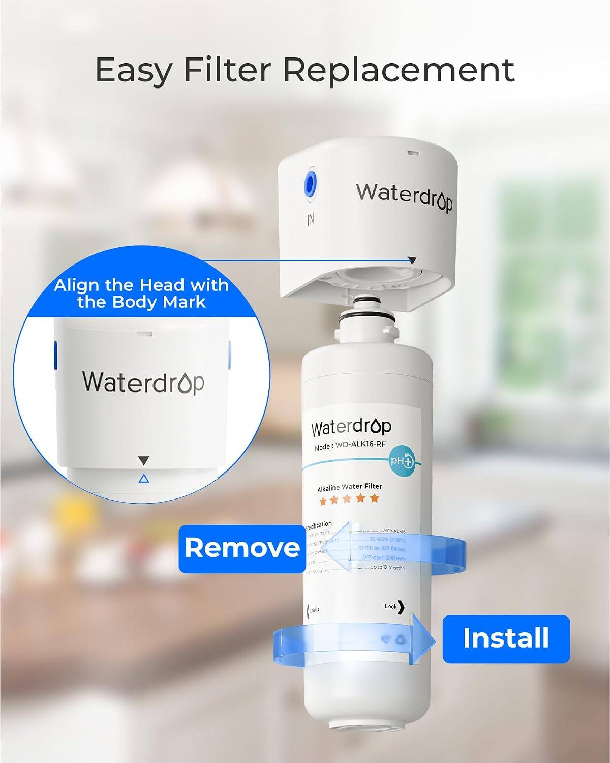 Easy Filter Replacement

Waterdrop

Align the Head with the Body Mark

Waterdrop

Waterdrop Model: WD-ALK16-RF

Alkaline Water Filter

Encification Remove

NO-ALICE 15 100% 2~38C) DO 29 07 075.com 2.83pmg pro months

Lock

Install