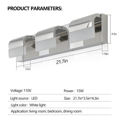 PRODUCT PARAMETERS:  
- Voltage: 110V  
- Power: 15W  
- Light source: LED  
- Size: 21.7in x 3.5in x 4.3in  
- Light color: White light  
- Application: living room, bedroom, dining room