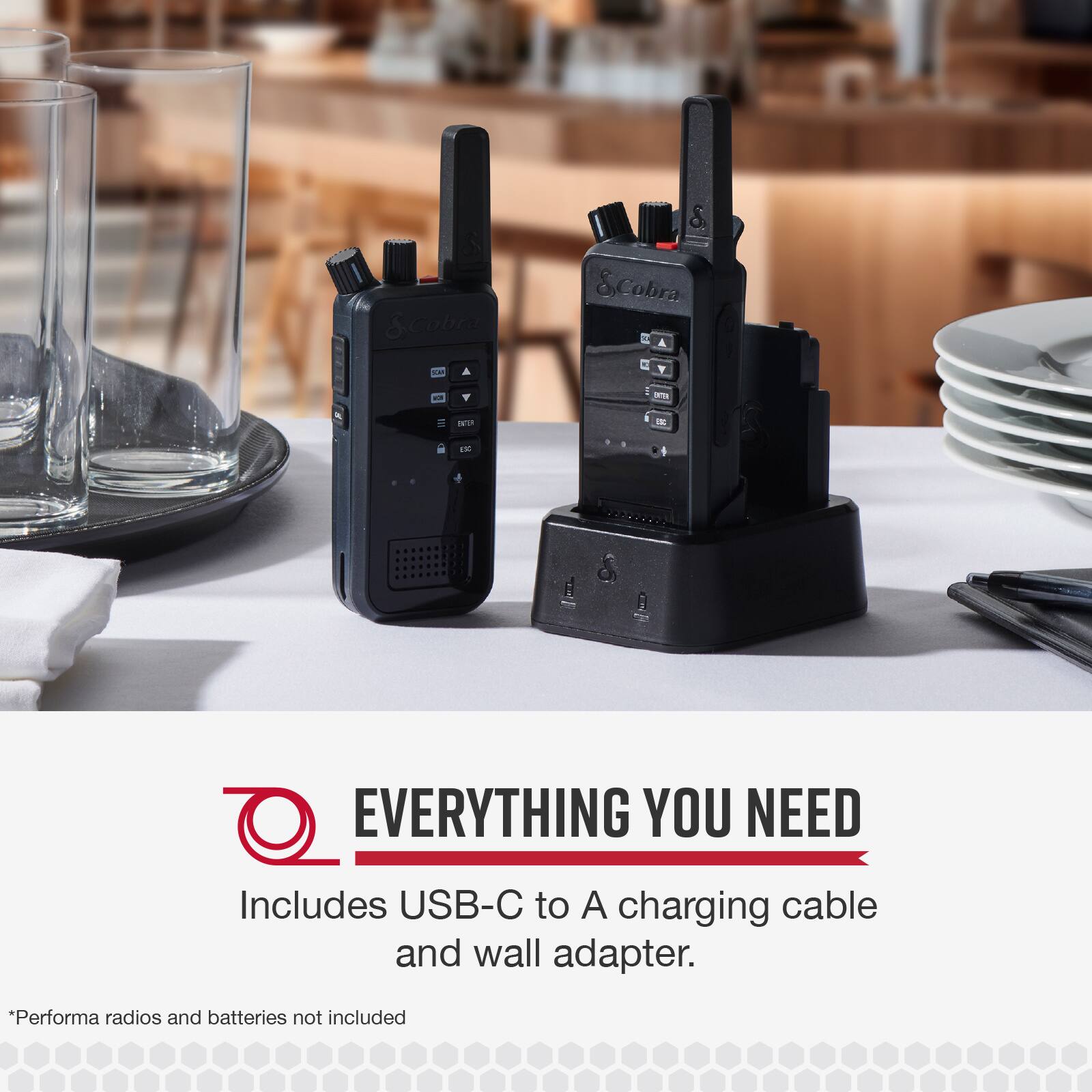 EVERYTHING YOU NEED Includes USB-C to A charging cable and wall adapter. *Performance radios and batteries not included.