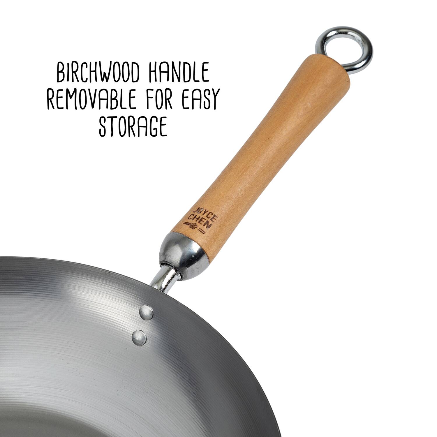BIRCHWOOD HANDLE REMOVABLE FOR EASY STORAGE  
CHEN JOYCE
