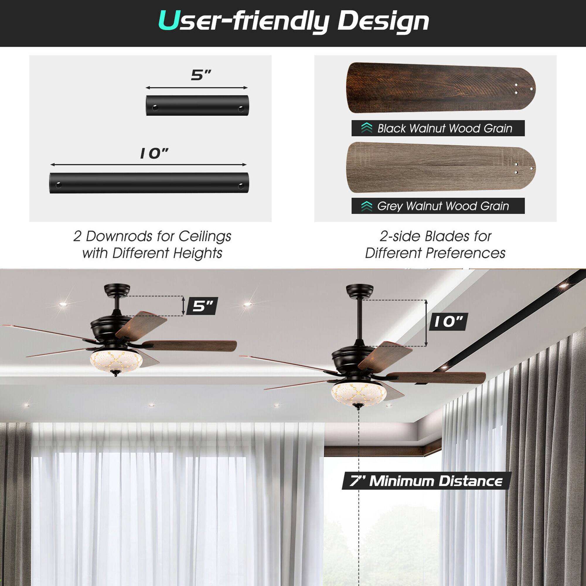User-friendly Design

5" Black Walnut Wood Grain  
10" Grey Walnut Wood Grain

2 Downrods for Ceilings with Different Heights

2-side Blades for Different Preferences

5"  
10"  
7" Minimum Distance