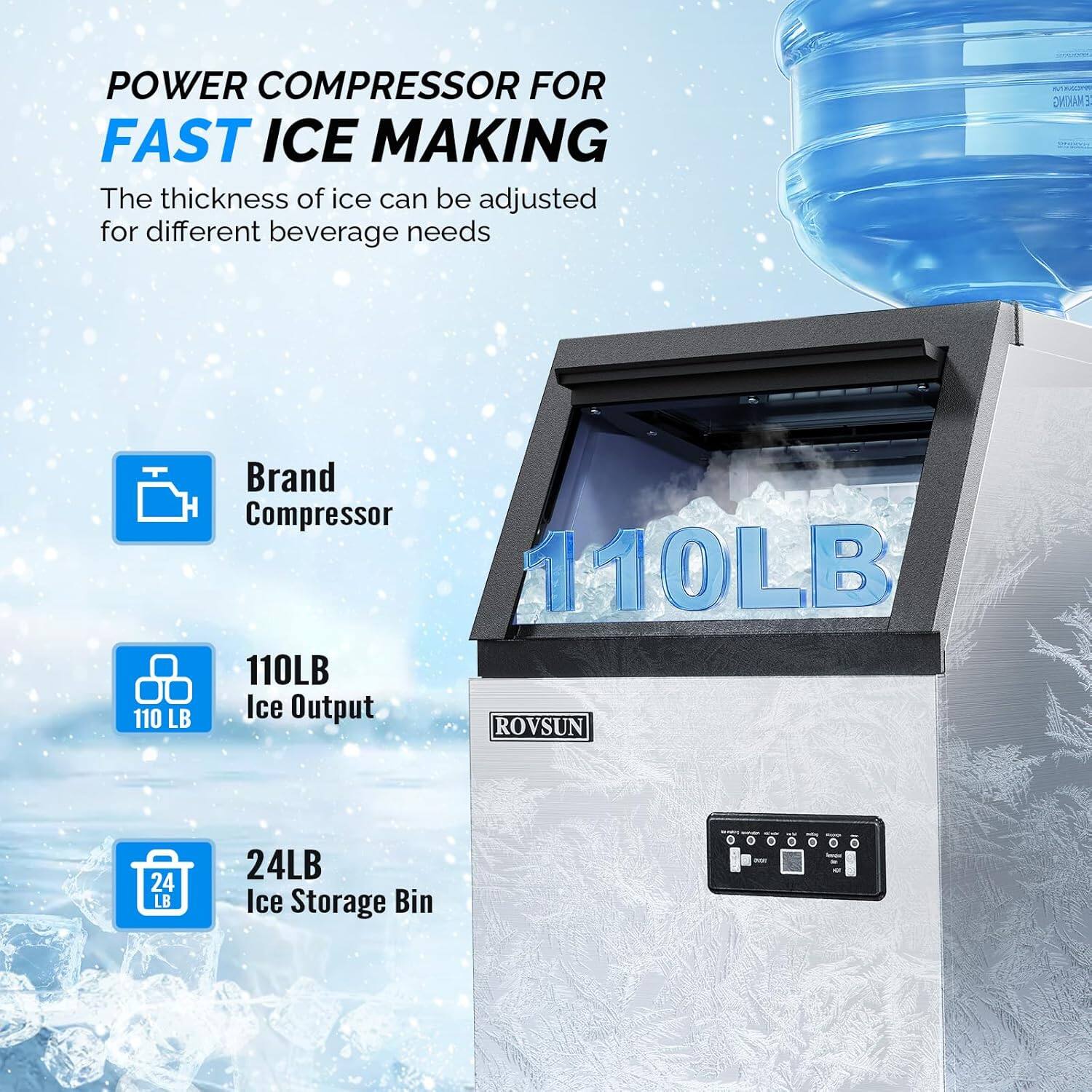 POWER COMPRESSOR FOR FAST ICE MAKING  
The thickness of ice can be adjusted for different beverage needs  

Brand Compressor  
110LB Ice Output  
24LB Ice Storage Bin