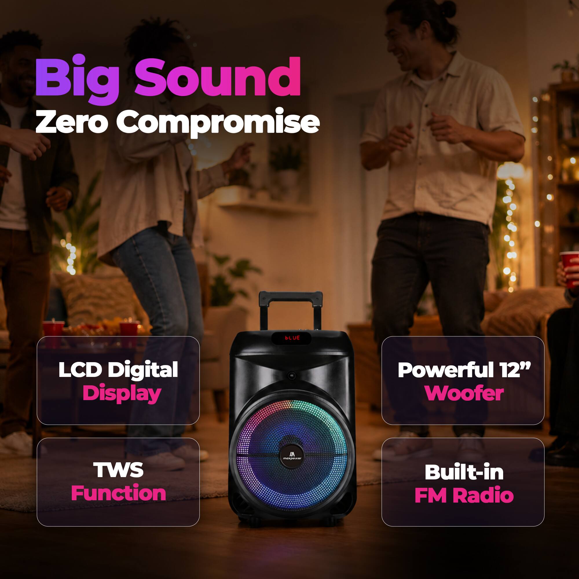Big Sound Zero Compromise  
LCD Digital Display  
Powerful 12" Woofer  
TWS Function  
Built-in FM Radio