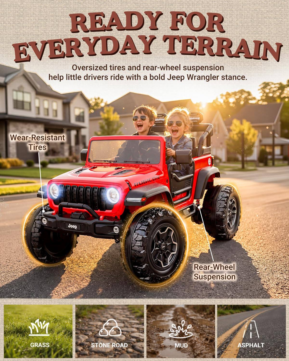 READY FOR EVERYDAY TERRAIN  
Oversized tires and rear-wheel suspension help little drivers ride with a bold Jeep Wrangler stance.  

Wear-Resistant Tires  
RUBICON  
Jeep  
Rear-Wheel Suspension  
GRASS  
STONE ROAD  
MUD  
ASPHALT