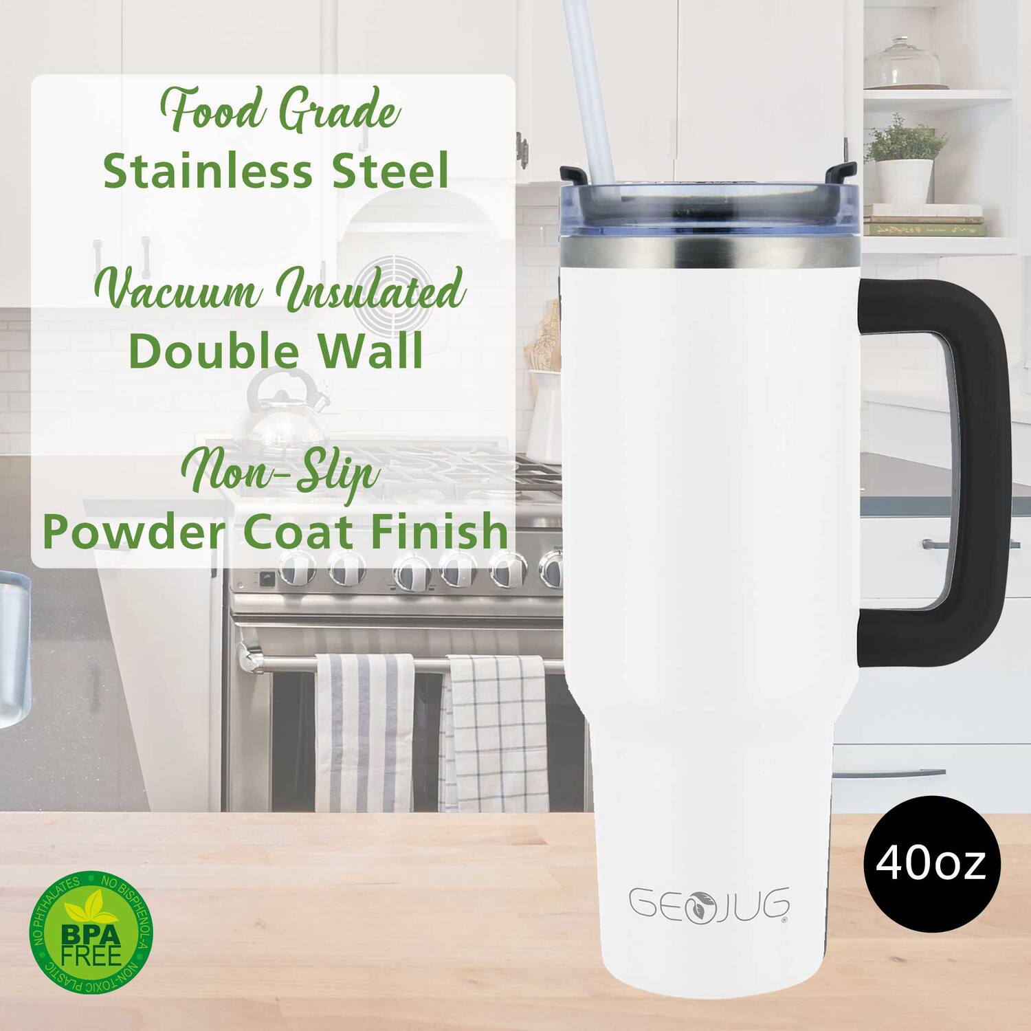 Food Grade Stainless Steel  
Vacuum Insulated Double Wall  
Non-Slip  
Powder Coat Finish  

40oz  

BPA Free  

GEOJUG