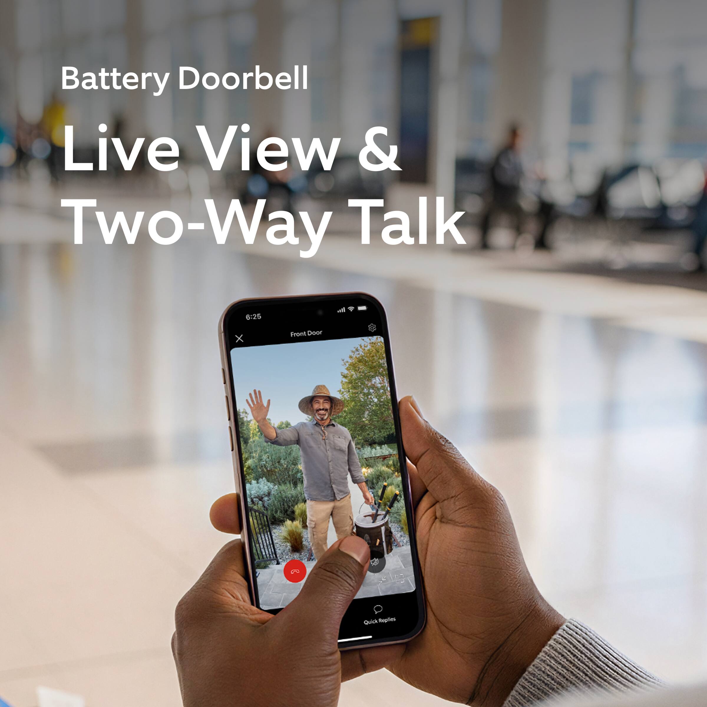 Battery Doorbell  
Live View & Two-Way Talk  

6:25  
Front Door  

Quick Replies
