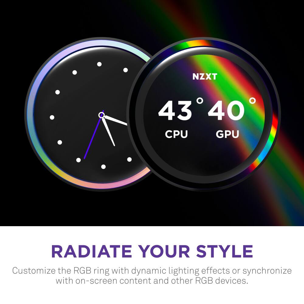 NZXT 43°C CPU GPU Radiate Your Style Customize the RGB ring with dynamic lighting effects or synchronize with on-screen content and other RGB devices.