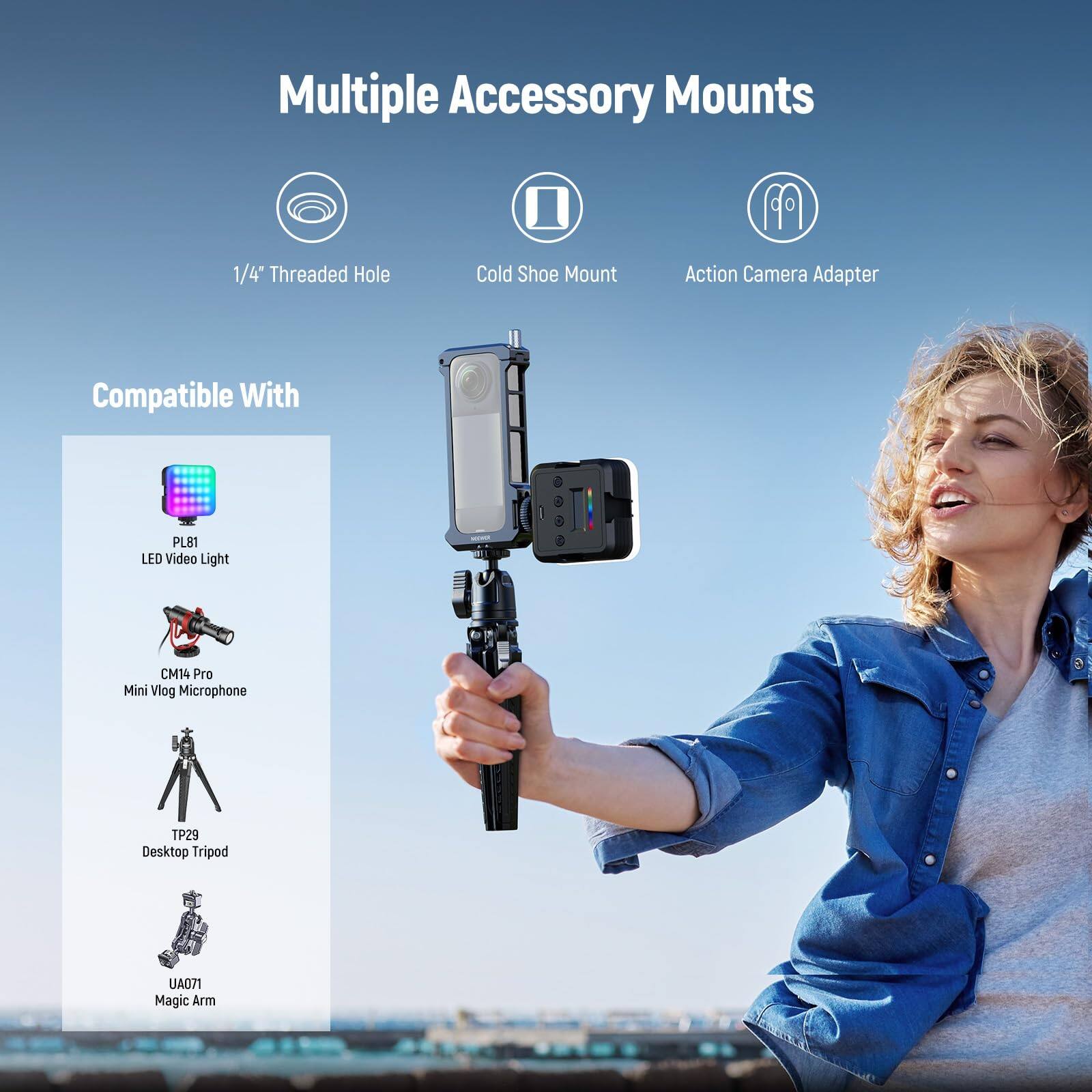 Multiple Accessory Mounts

1/4" Threaded Hole  
Cold Shoe Mount  
Action Camera Adapter

Compatible With

- PLB1 LED Video Light
- CM14 Pro Mini Vlog Microphone
- TP29 Desktop Tripod
- UA071 Magic Arm