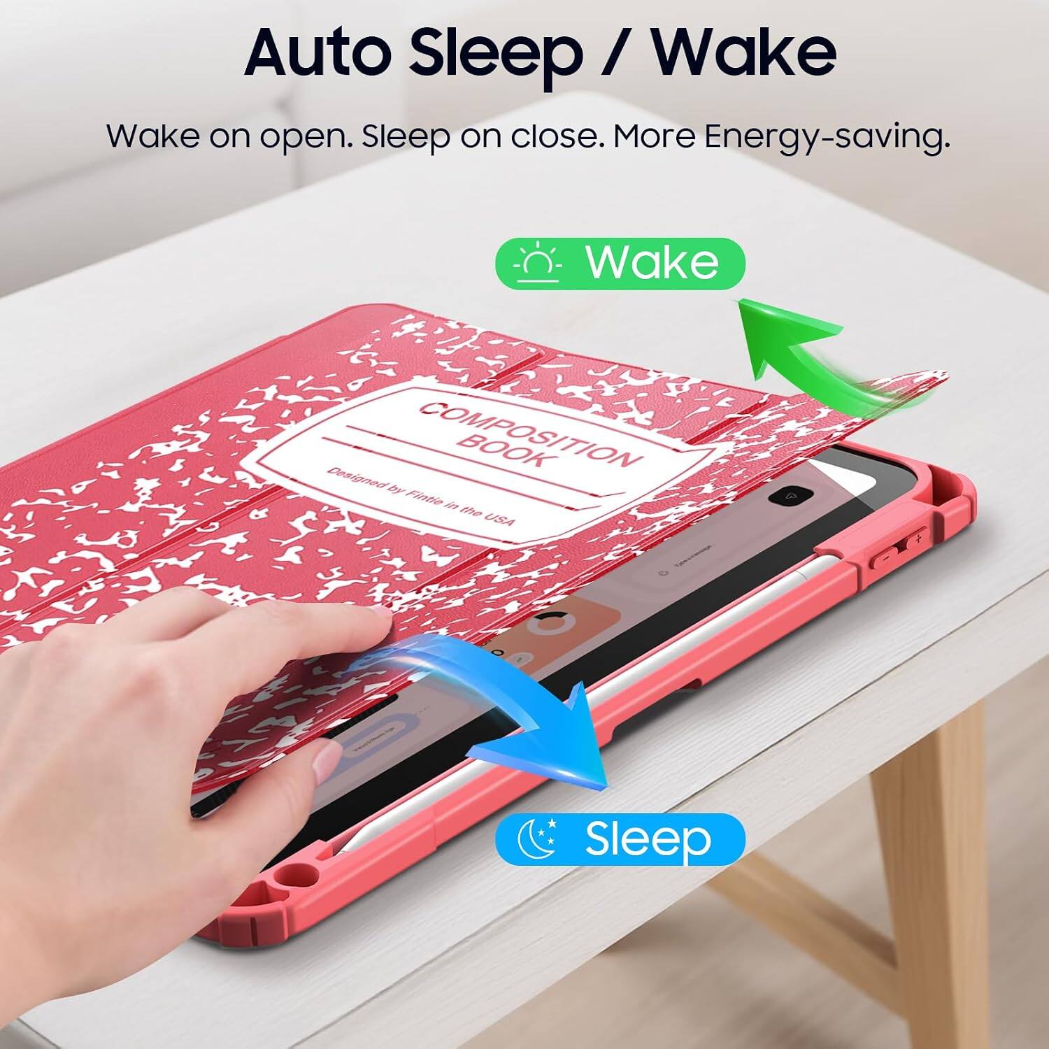 Auto Sleep / Wake  
Wake on open. Sleep on close. More Energy-saving.  
Wake  
Sleep  

COMPOSITION BOOK  
Designed by Finti in the USA