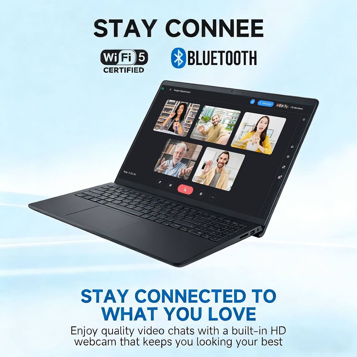 STAY CONNECTED  
Wi-Fi 5 CERTIFIED  
BLUETOOTH  

STAY CONNECTED TO WHAT YOU LOVE  
Enjoy quality video chats with a built-in HD webcam that keeps you looking your best