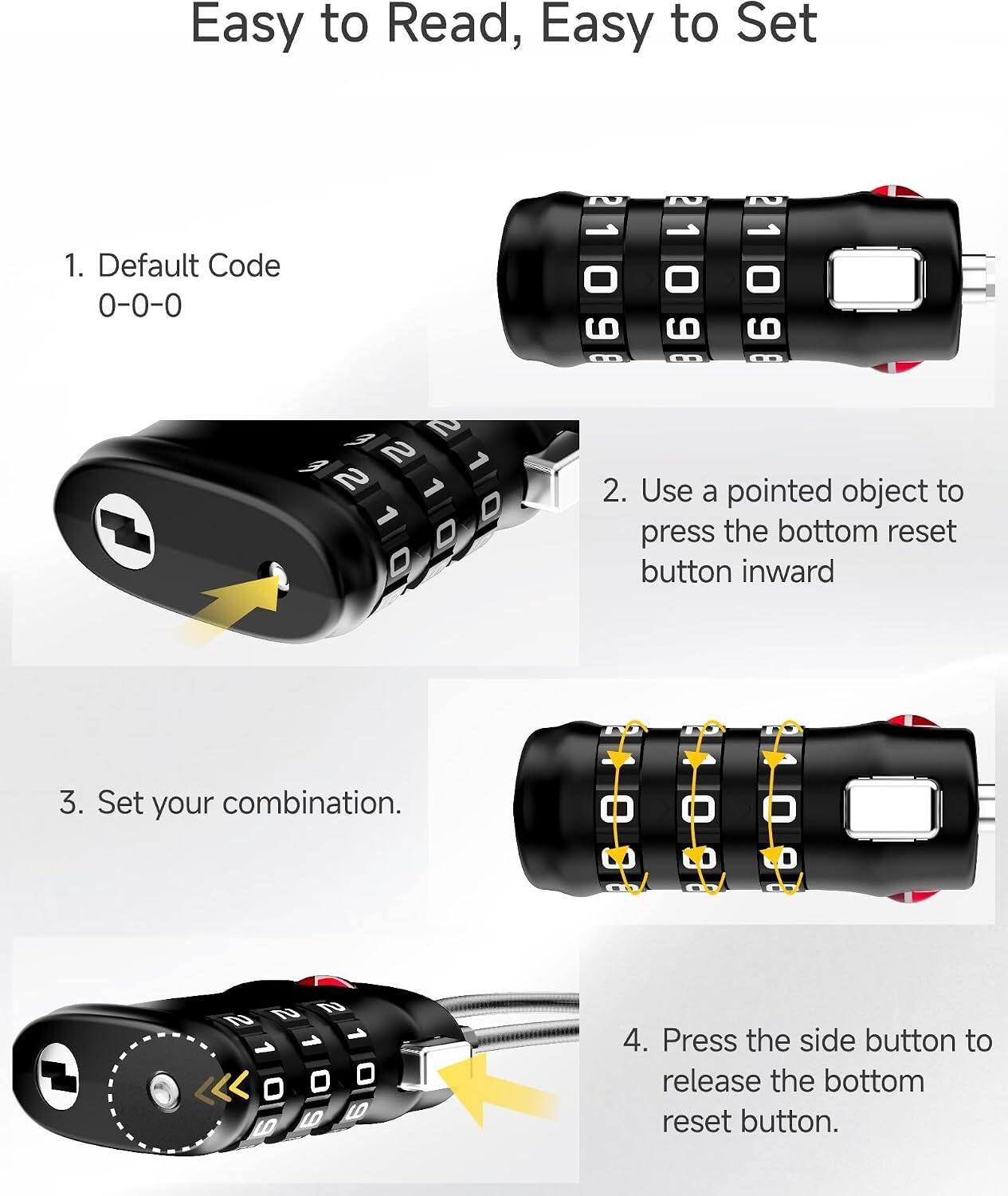Easy to Read, Easy to Set

1. Default Code
   0-0-0

2. Use a pointed object to press the bottom reset button inward

3. Set your combination.

4. Press the side button to release the bottom reset button.