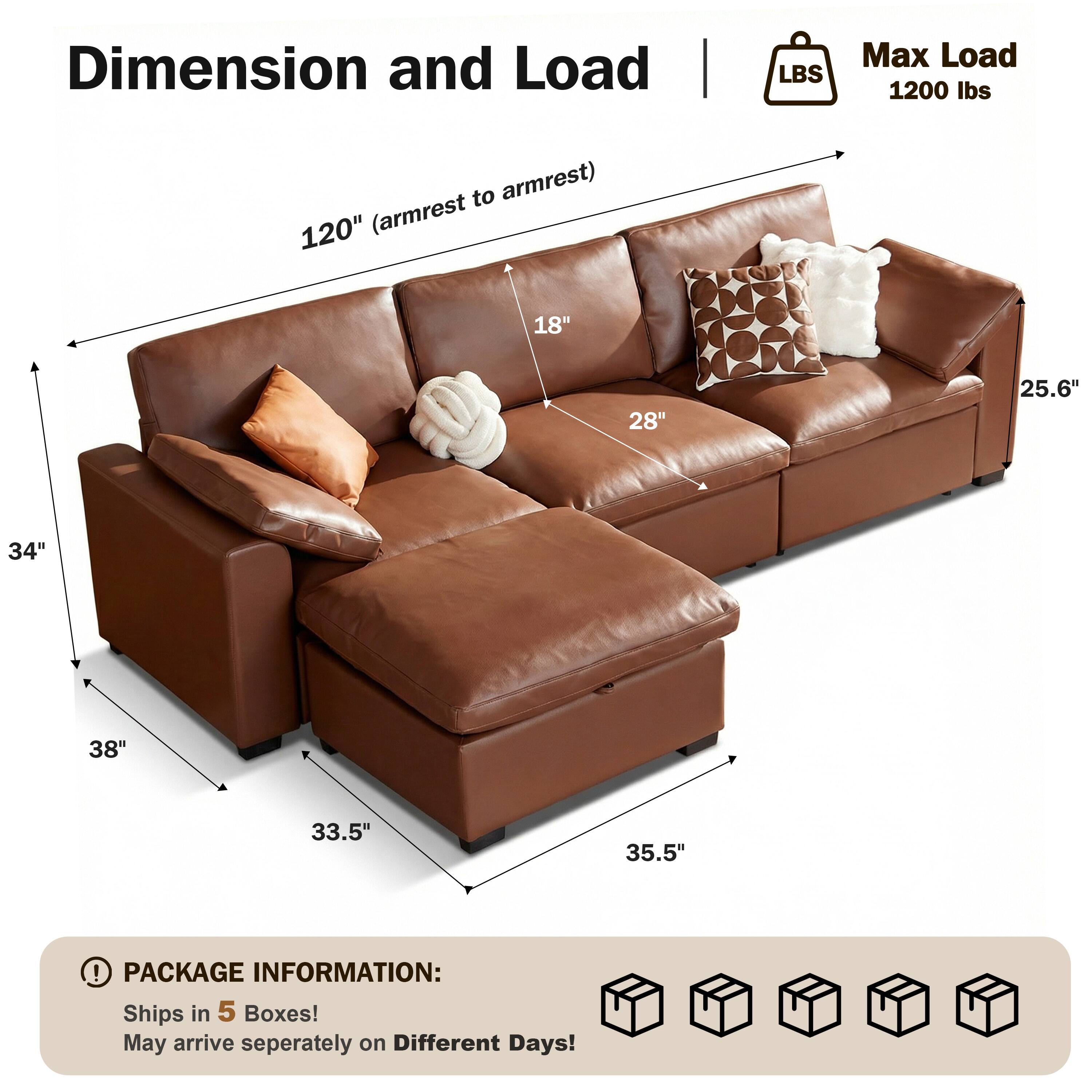 Dimension and Load | LBS  
Max Load: 1200 lbs  
120" (armrest to armrest)  
18"  
28"  
25.6"  
34"  
38"  
33.5"  
35.5"  

PACKAGE INFORMATION:  
Ships in 5 Boxes!  
May arrive separately on Different Days!
