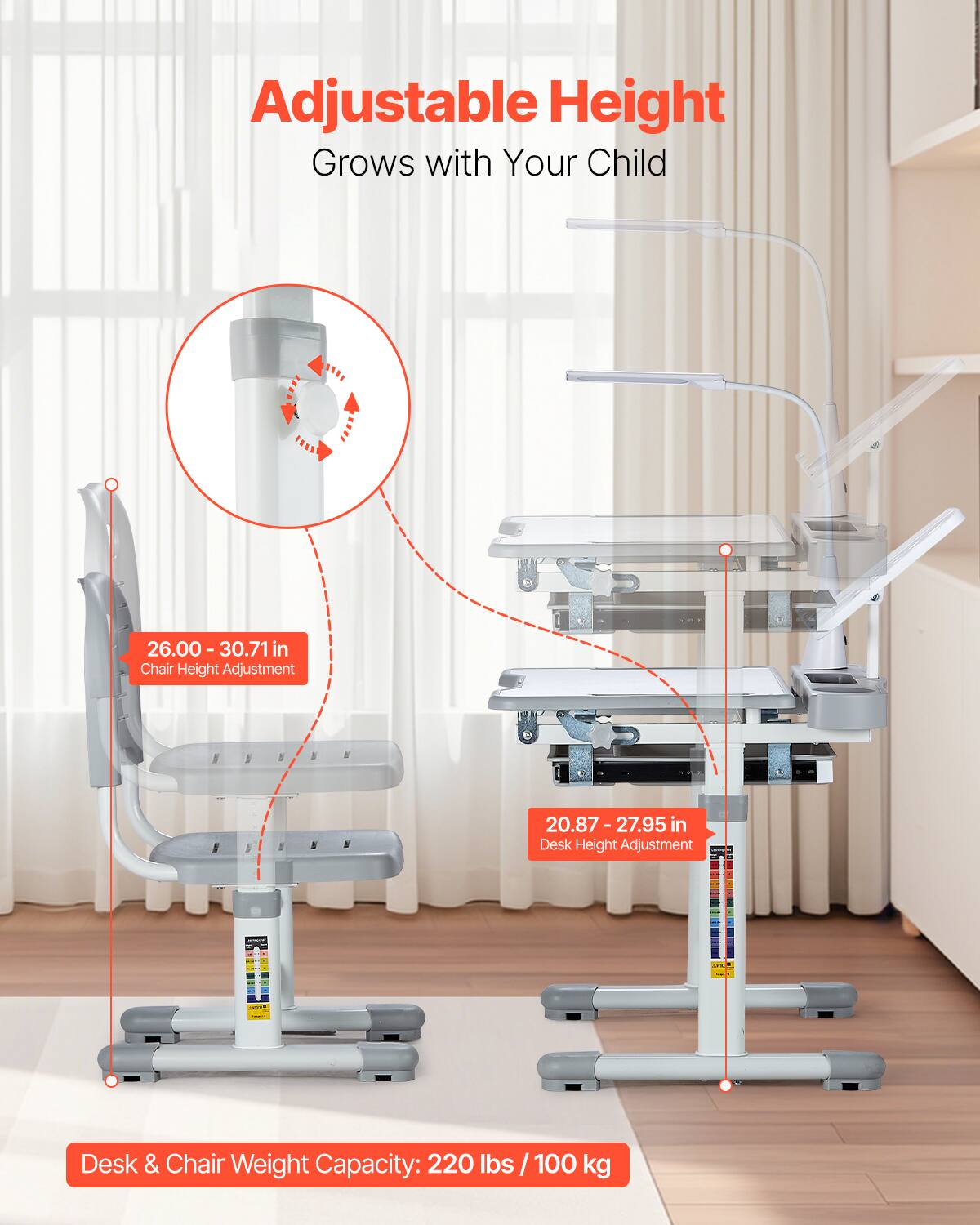 Adjustable Height  
Grows with Your Child  

26.00 - 30.71 in  
Chair Height Adjustment  

20.87 - 27.95 in  
Desk Height Adjustment  

Desk & Chair Weight Capacity: 220 lbs / 100 kg