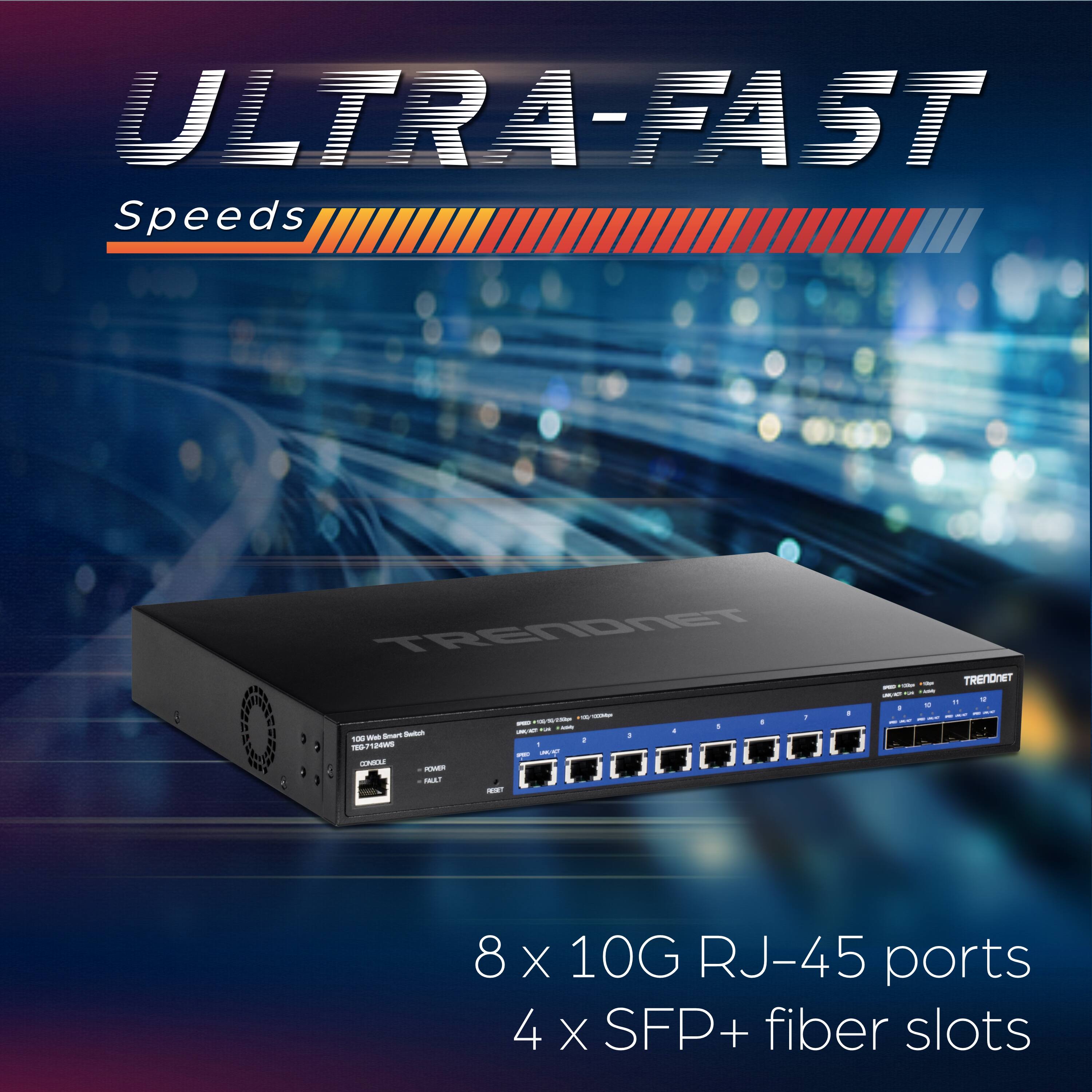 ULTRA-FAST Speeds

8 x 10G RJ-45 ports
4 x SFP+ fiber slots