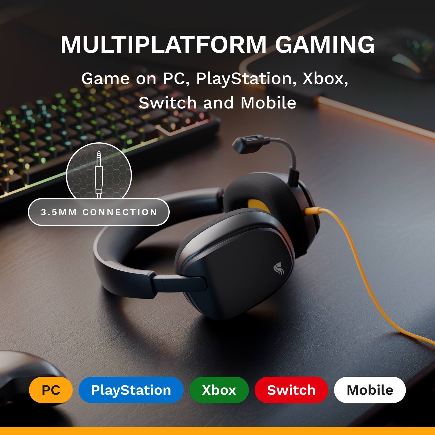 MULTIPLATFORM GAMING  
Game on PC, PlayStation, Xbox, Switch and Mobile  

3.5MM CONNECTION  

PC  
PlayStation  
Xbox  
Switch  
Mobile