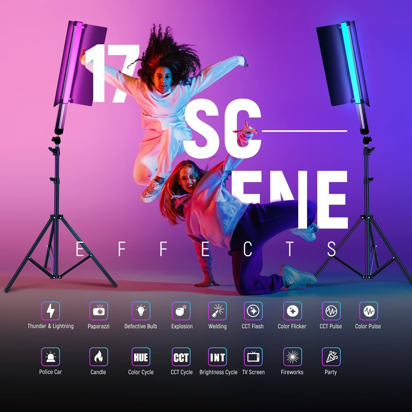 17 SC FNIE EFFECTS  
Thunder & Lightning  
Paparazzi  
Defective Bulb  
Explosion  
Welding  
CCT Flash  
Color Flicker  
CCT Pulse  
Color Pulse  
Police Car  
Candle  
HUE  
Color Cycle  
CCT  
INT  
CCT Cycle  
Brightness Cycle  
TV Screen  
Fireworks  
Party
