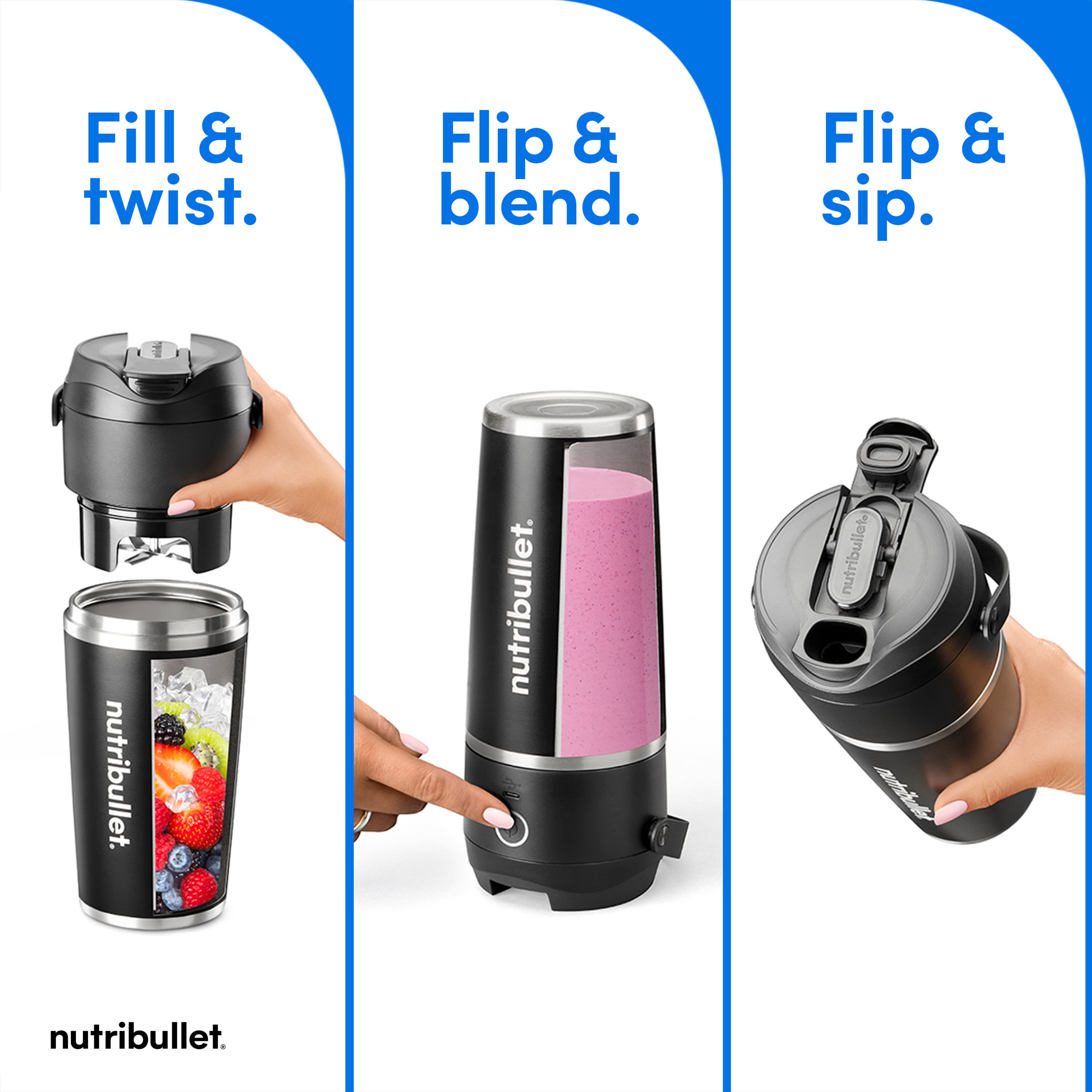 Fill & twist. Flip & blend. Flip & sip. nutribullet. nutribullet.
