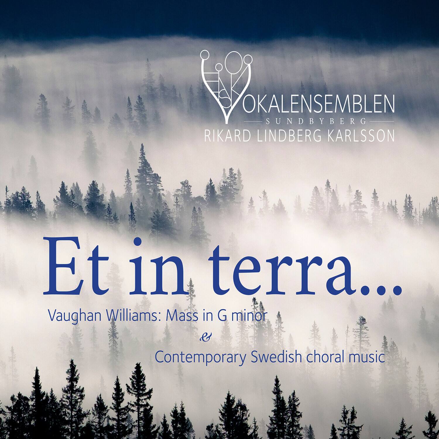 OKALENSEMBLEN  
SUNDBYBERG  
RIKARD LINDBERG KARLSSON  

Et in terra...  

Vaughan Williams: Mass in G minor  
&  
Contemporary Swedish choral music