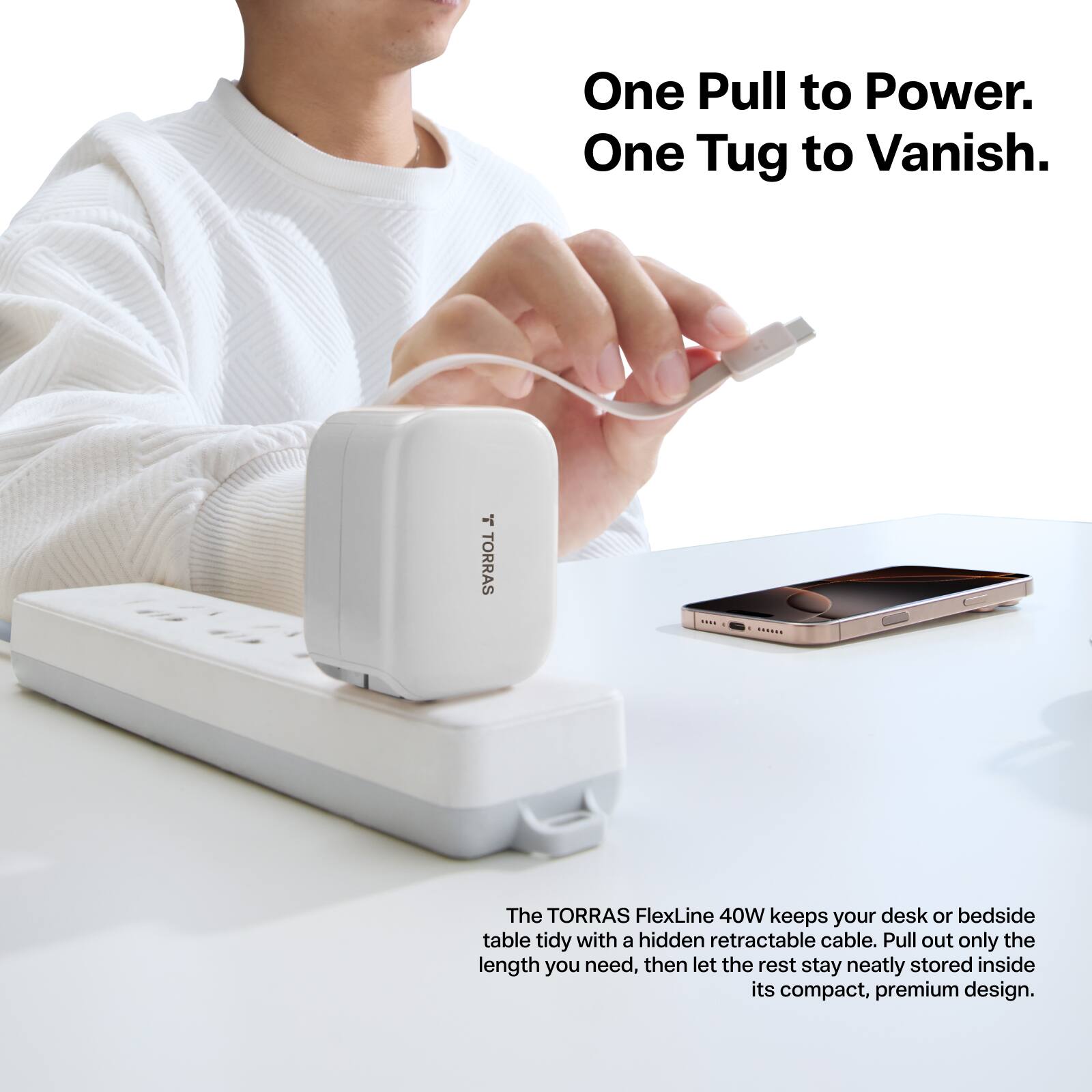 One Pull to Power. One Tug to Vanish. - TORRAS

The TORRAS FlexLine 40W keeps your desk or bedside table tidy with a hidden retractable cable. Pull out only the length you need, then let the rest stay neatly stored inside its compact, premium design.