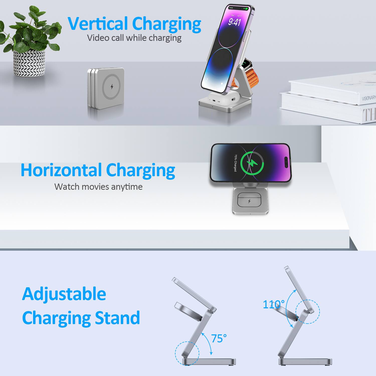 Vertical Charging  
Video call while charging

Horizontal Charging  
Watch movies anytime

Adjustable Charging Stand  
75° - 110°