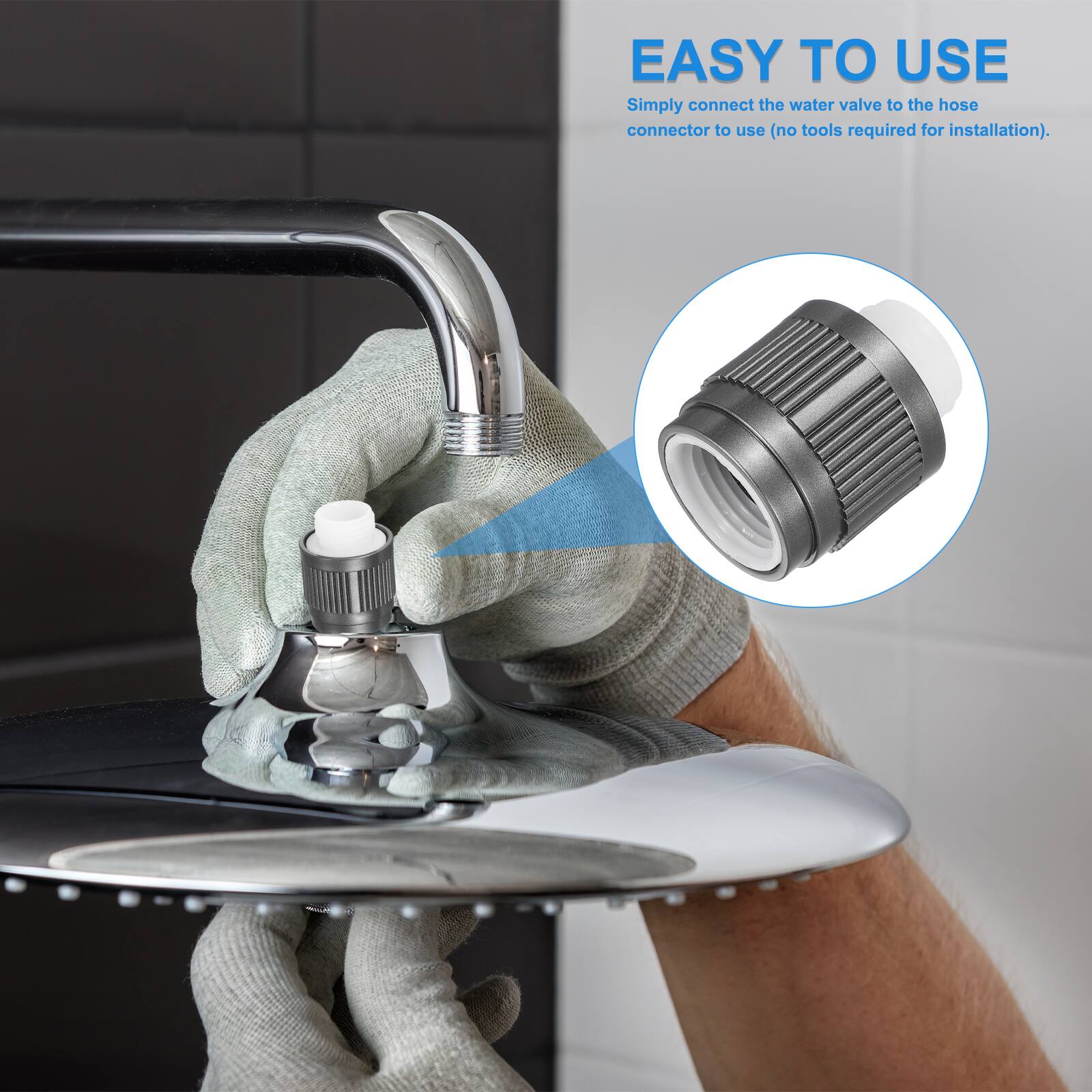 EASY TO USE  
Simply connect the water valve to the hose connector to use (no tools required for installation).