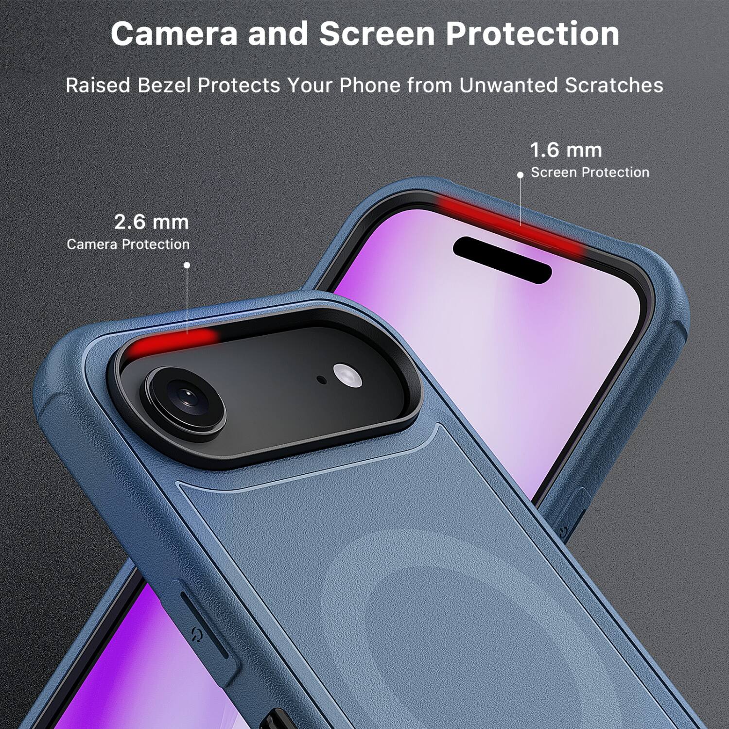 Camera and Screen Protection  
Raised Bezel Protects Your Phone from Unwanted Scratches  

2.6 mm  
Camera Protection  

1.6 mm  
Screen Protection