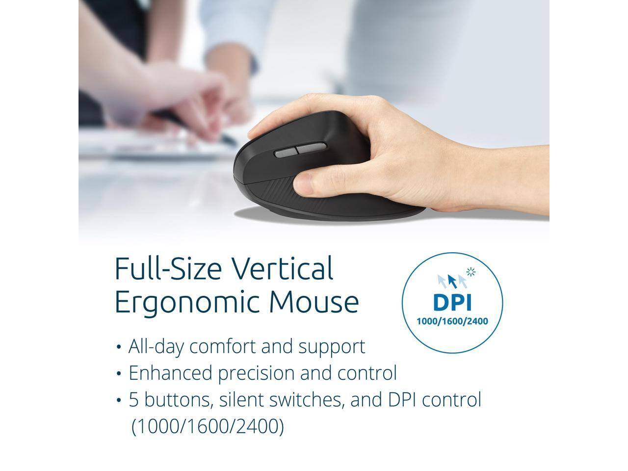 Full-Size Vertical Ergonomic Mouse

- All-day comfort and support
- Enhanced precision and control
- 5 buttons, silent switches, and DPI control (1000/1600/2400)