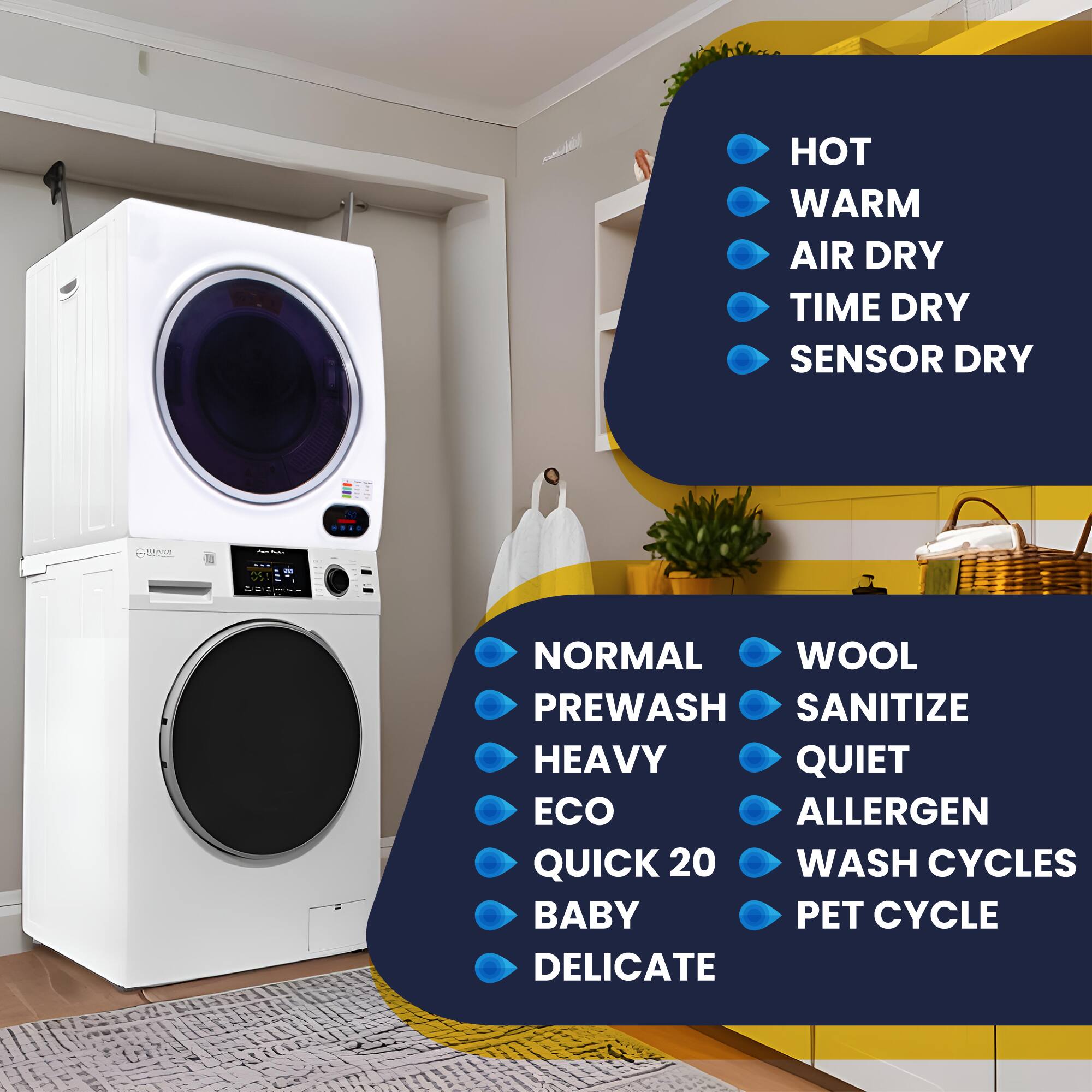 - HOT
- WARM
- AIR DRY
- TIME DRY
- SENSOR DRY

- NORMAL
- PREWASH
- HEAVY
- ECO
- QUICK 20
- BABY
- DELICATE

- WOOL
- SANITIZE
- QUIET
- ALLERGEN
- WASH CYCLES
- PET CYCLE