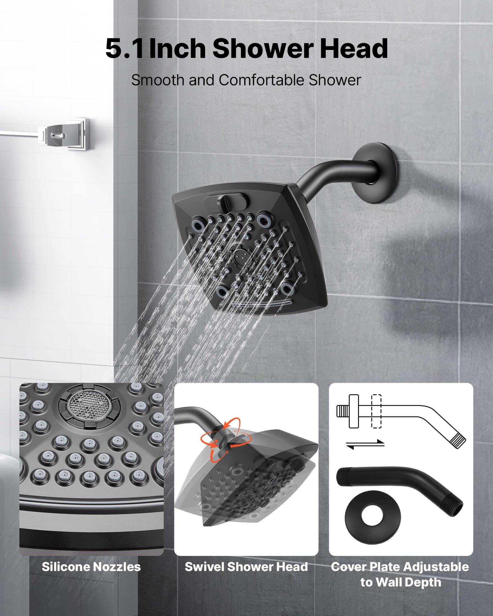 5.1 Inch Shower Head  
Smooth and Comfortable Shower

- Silicone Nozzles
- Swivel Shower Head
- Cover Plate Adjustable to Wall Depth