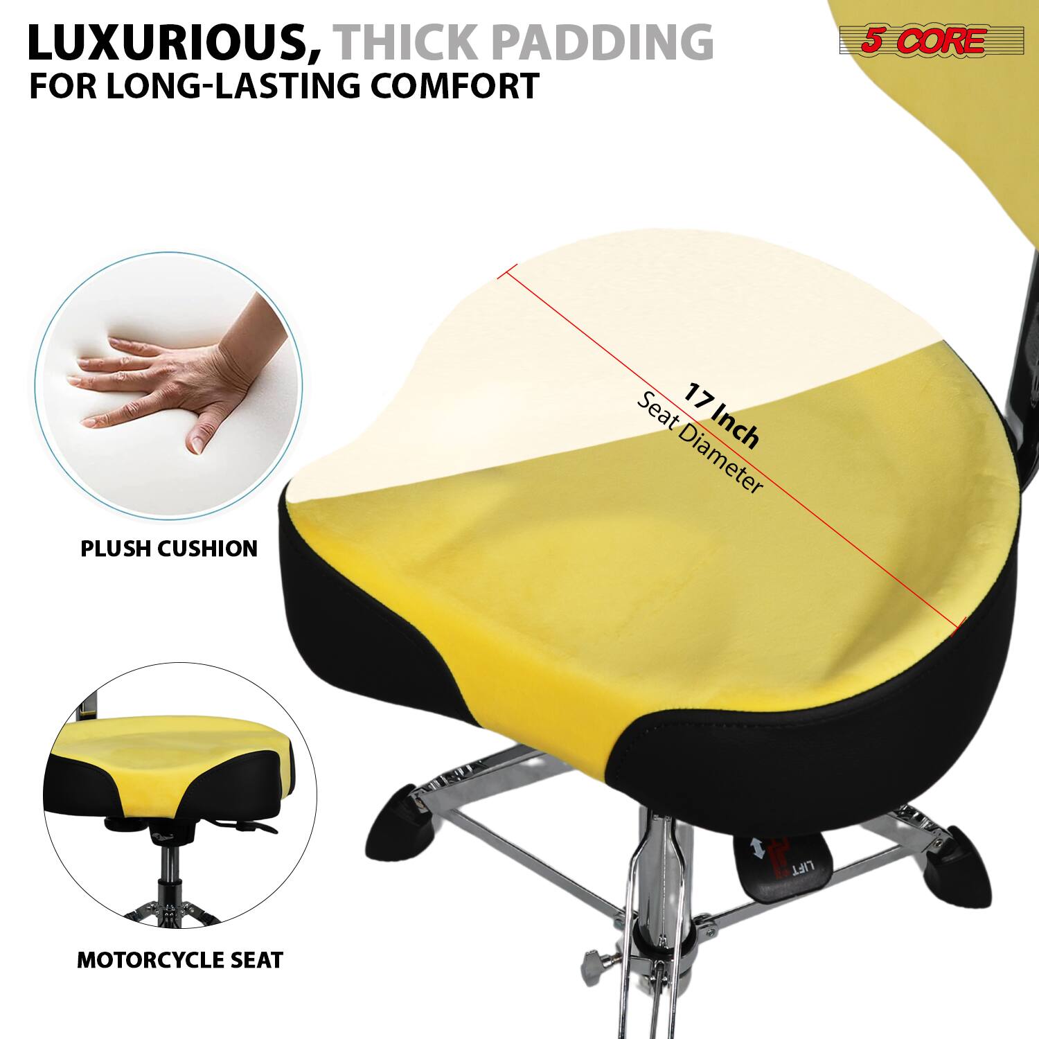 LUXURIOUS, THICK PADDING FOR LONG-LASTING COMFORT

5 CORE

17 Inch Seat Diameter

PLUSH CUSHION

MOTORCYCLE SEAT