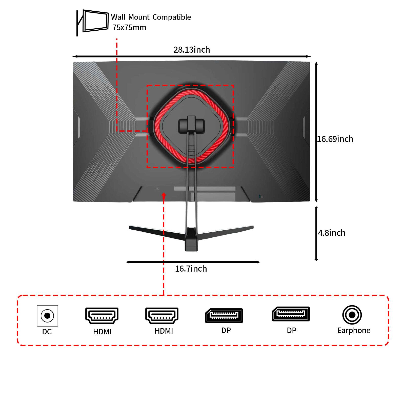 Wall Mount Compatible 75x75mm

28.13inch
16.69inch
4.8inch
16.7inch

DC
HDMI
HDMI
DP
DP
Earphone