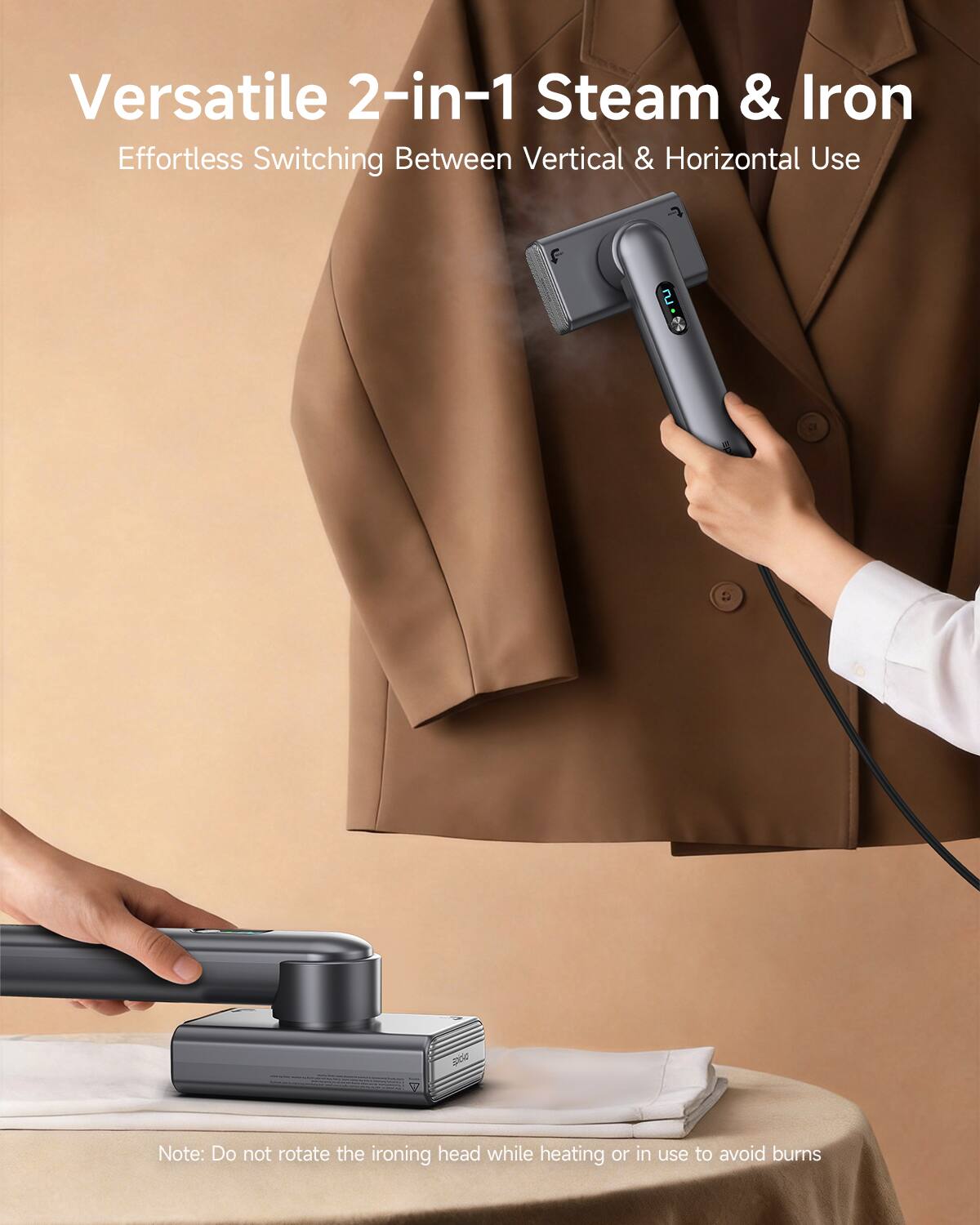 Versatile 2-in-1 Steam & Iron  
Effortless Switching Between Vertical & Horizontal Use  

Note: Do not rotate the ironing head while heating or in use to avoid burns