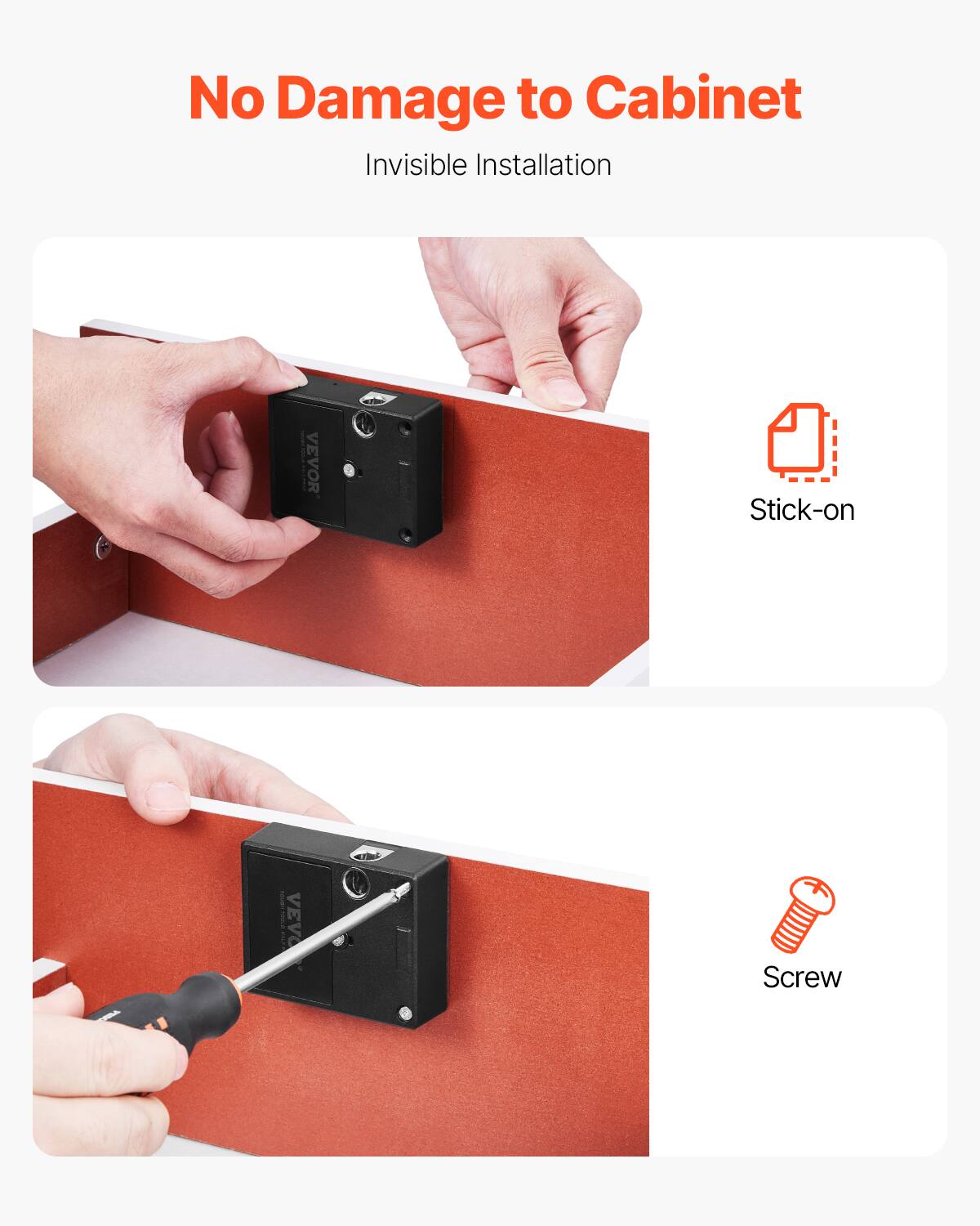 No Damage to Cabinet  
Invisible Installation  

Stick-on  
Screw