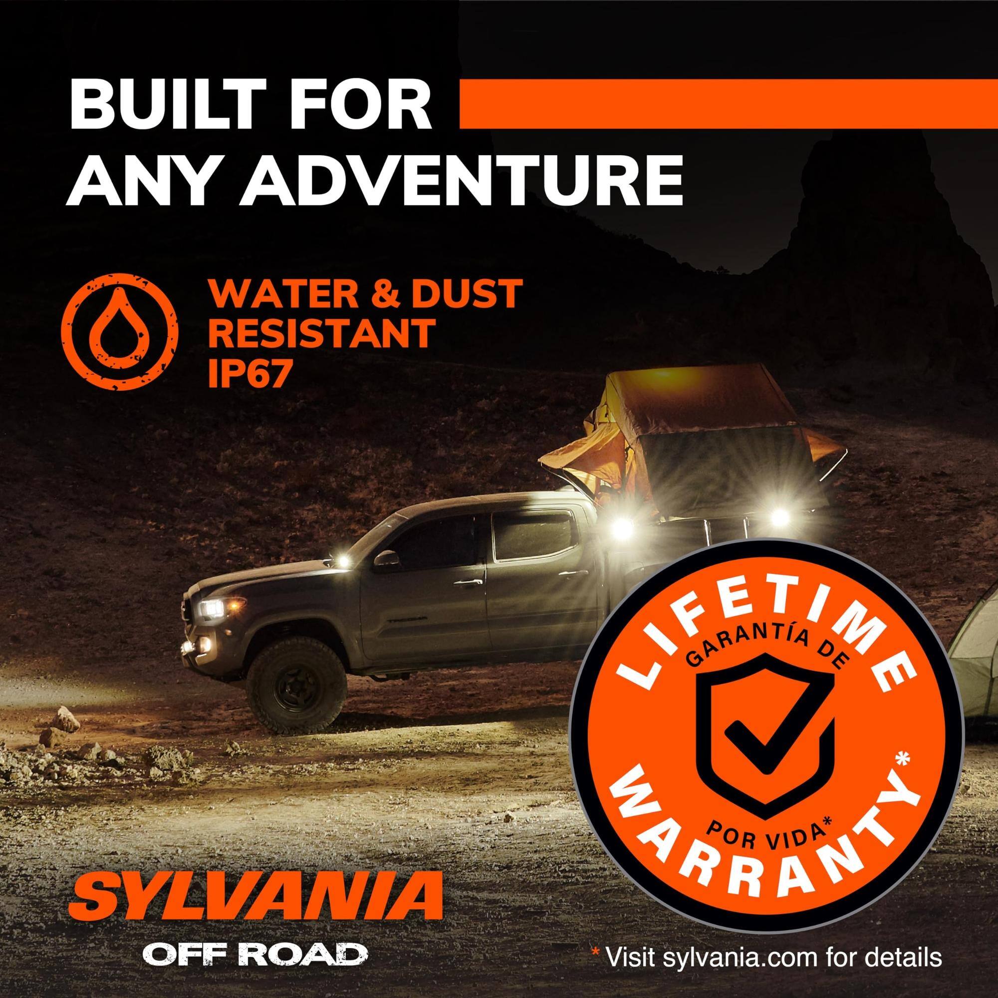 BUILT FOR ANY ADVENTURE

WATER & DUST RESISTANT IP67

LIFETIME WARRANTY*  
GARANTIA DE POR VIDA*

SYLVANIA OFF ROAD

Visit sylvania.com for details