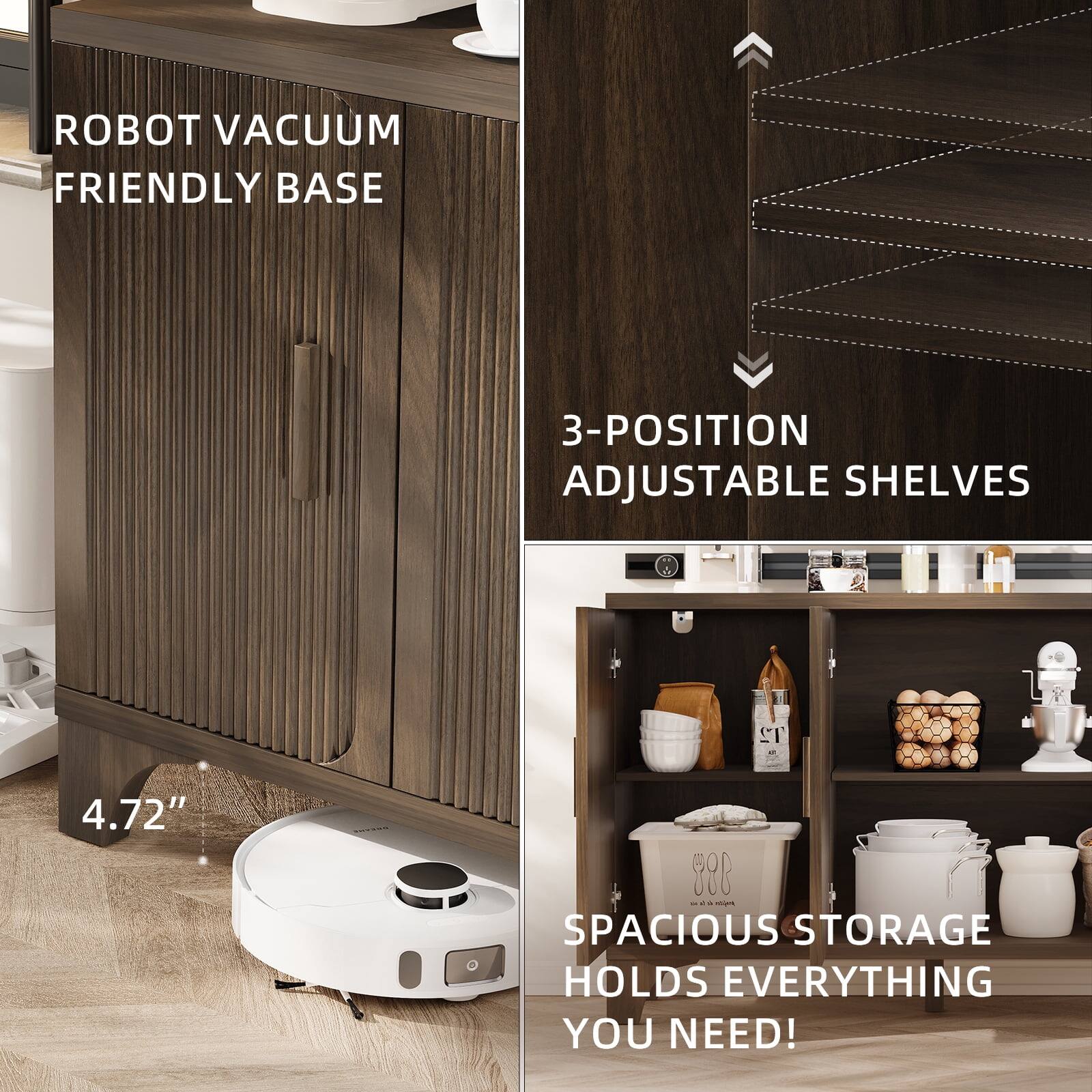ROBOT VACUUM FRIENDLY BASE

3-POSITION ADJUSTABLE SHELVES

4.72"

SPACIOUS STORAGE HOLDS EVERYTHING YOU NEED!