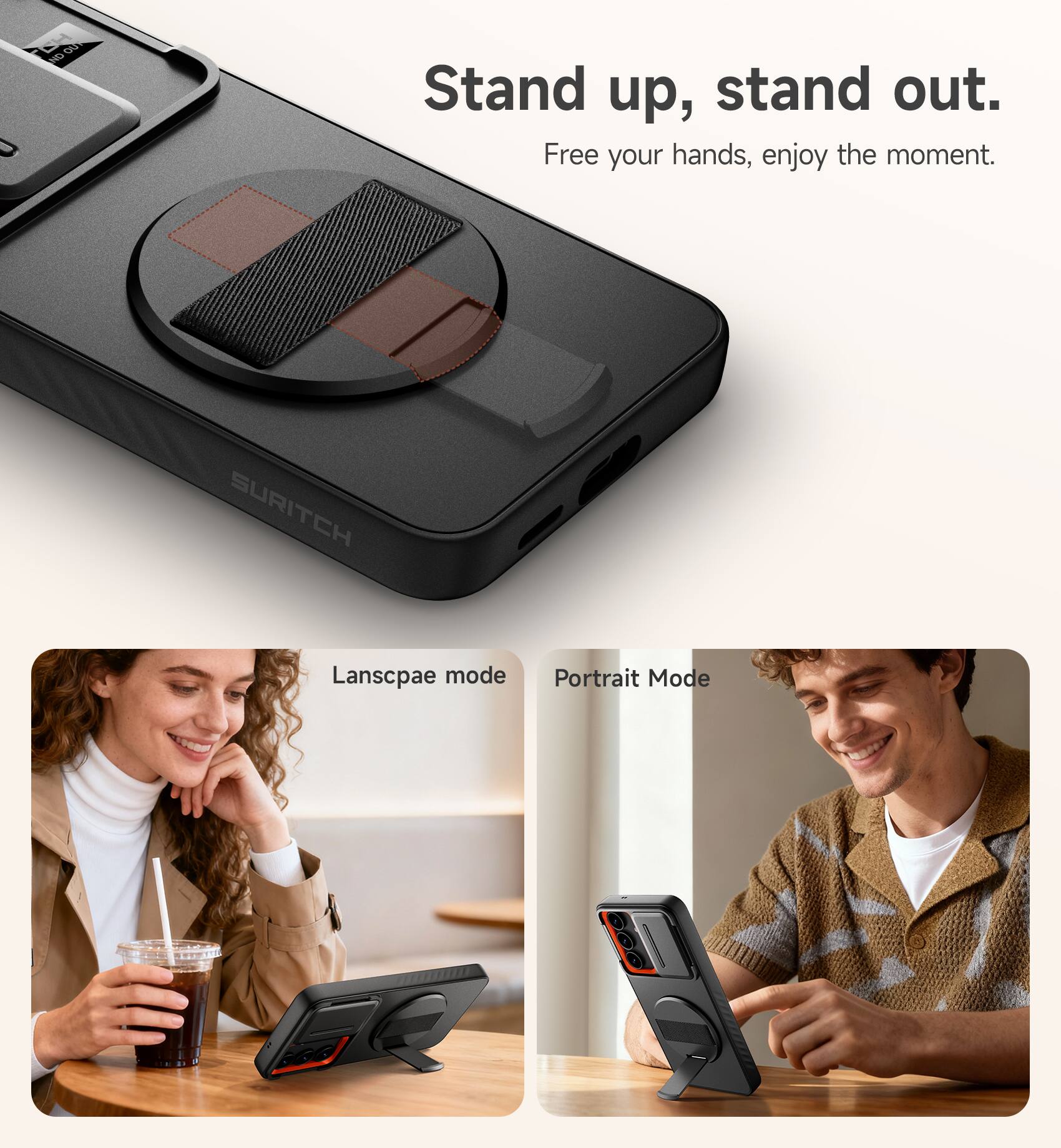Stand up, stand out.  
Free your hands, enjoy the moment.  

SURITCH  
Landscape mode  
Portrait Mode