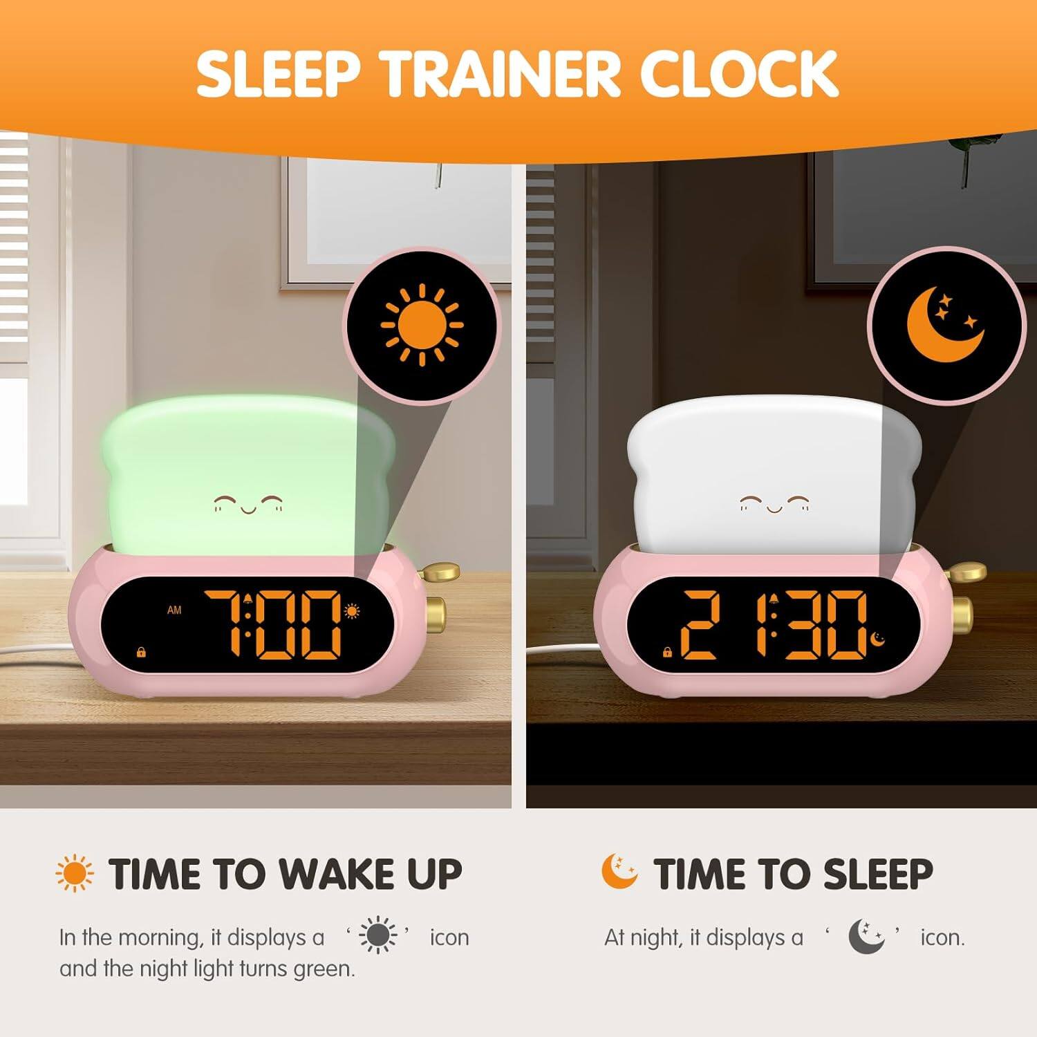 SLEEP TRAINER CLOCK

TIME TO WAKE UP  
In the morning, it displays a sun icon and the night light turns green.

TIME TO SLEEP  
At night, it displays a moon icon.