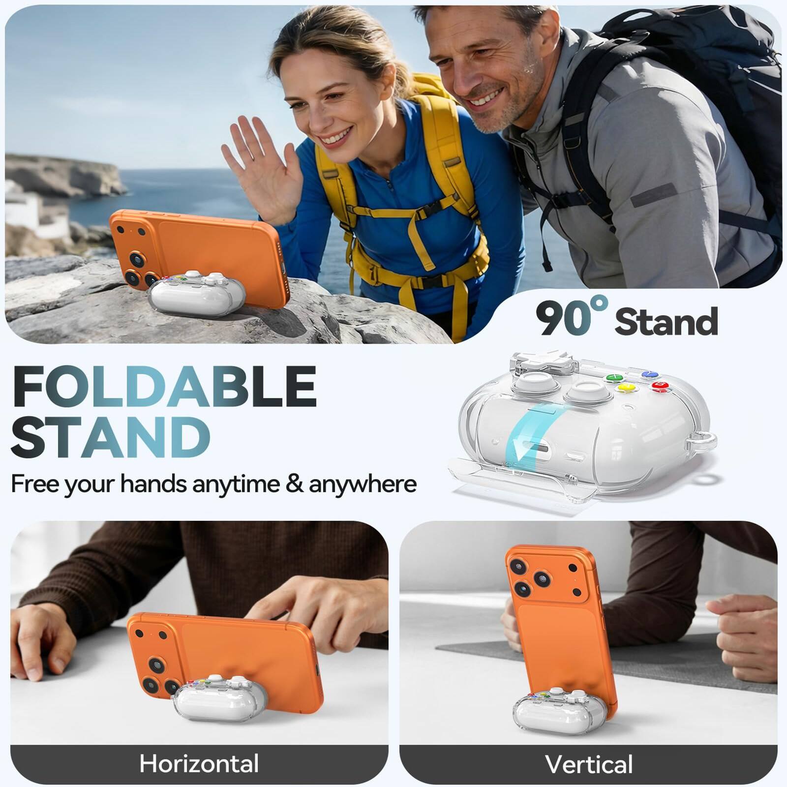 FOLDABLE STAND  
Free your hands anytime & anywhere  
90° Stand  
Horizontal  
Vertical