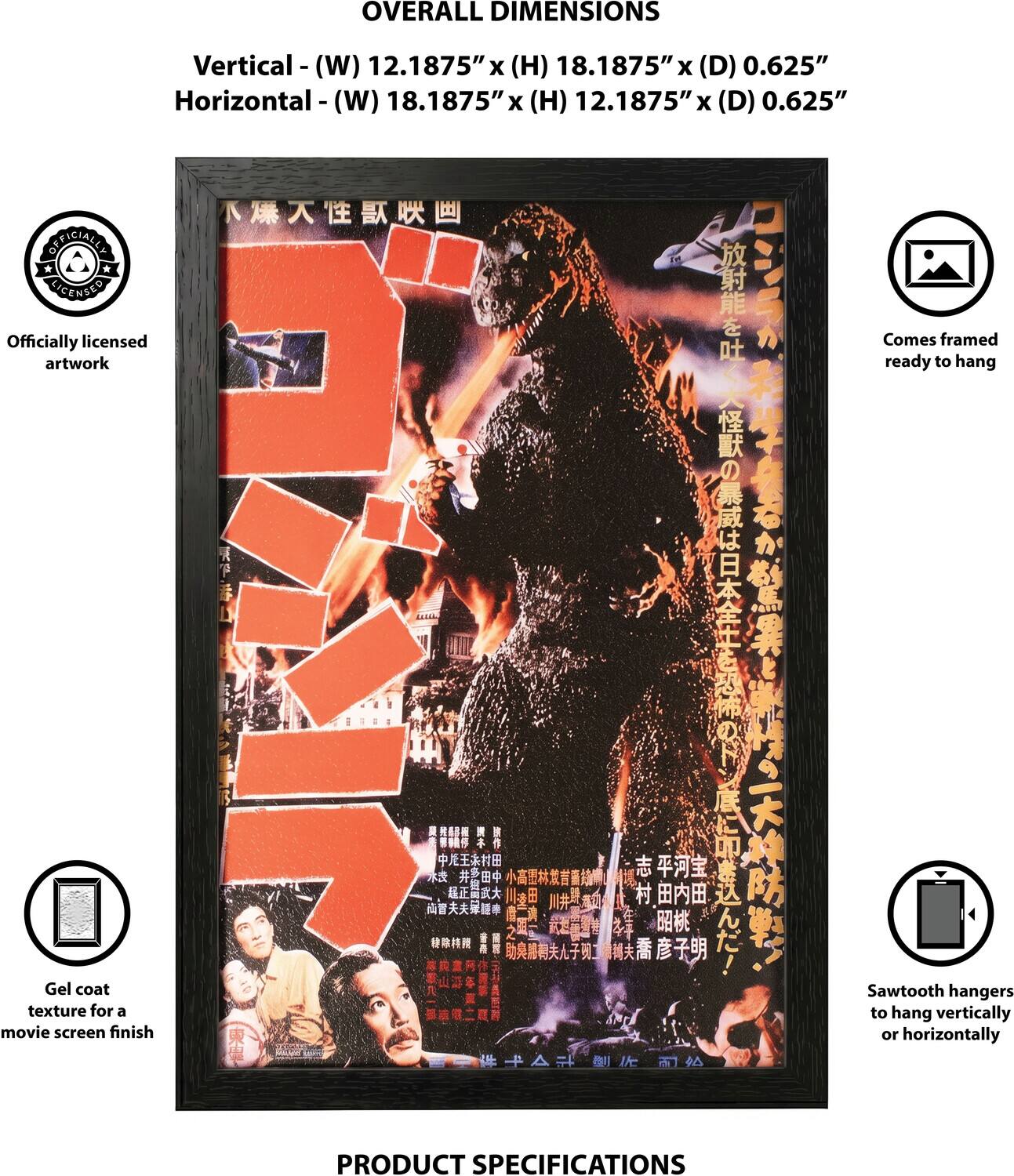 OVERALL DIMENSIONS  
Vertical - (W) 12.1875" x (H) 18.1875" x (D) 0.625"  
Horizontal - (W) 18.1875" x (H) 12.1875" x (D) 0.625"  

OFFICIALLY LICENSED  
Officially licensed artwork  

Comes framed artwork ready to hang  

Gel coat texture for a movie screen finish  

Sawtooth hangers to hang vertically or horizontally  

PRODUCT SPECIFICATIONS