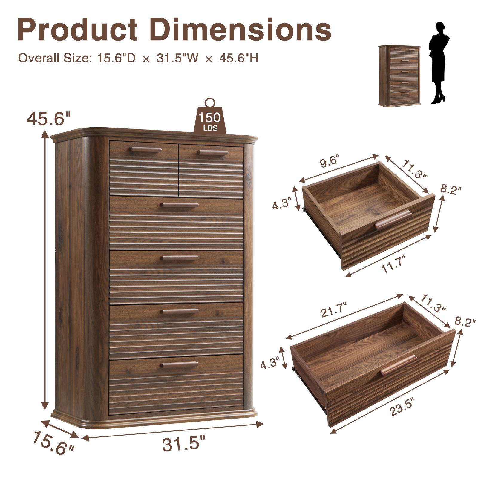 Product Dimensions  
Overall Size: 15.6"D x 31.5"W x 45.6"H  
45.6"  
150 LBS  
4.3" + 9.6"  
11.3"  
8.2"  
21.7"  
11.7"  
11.3"  
8.2"  
4.3"  
15.6"  
31.5"  
23.5"