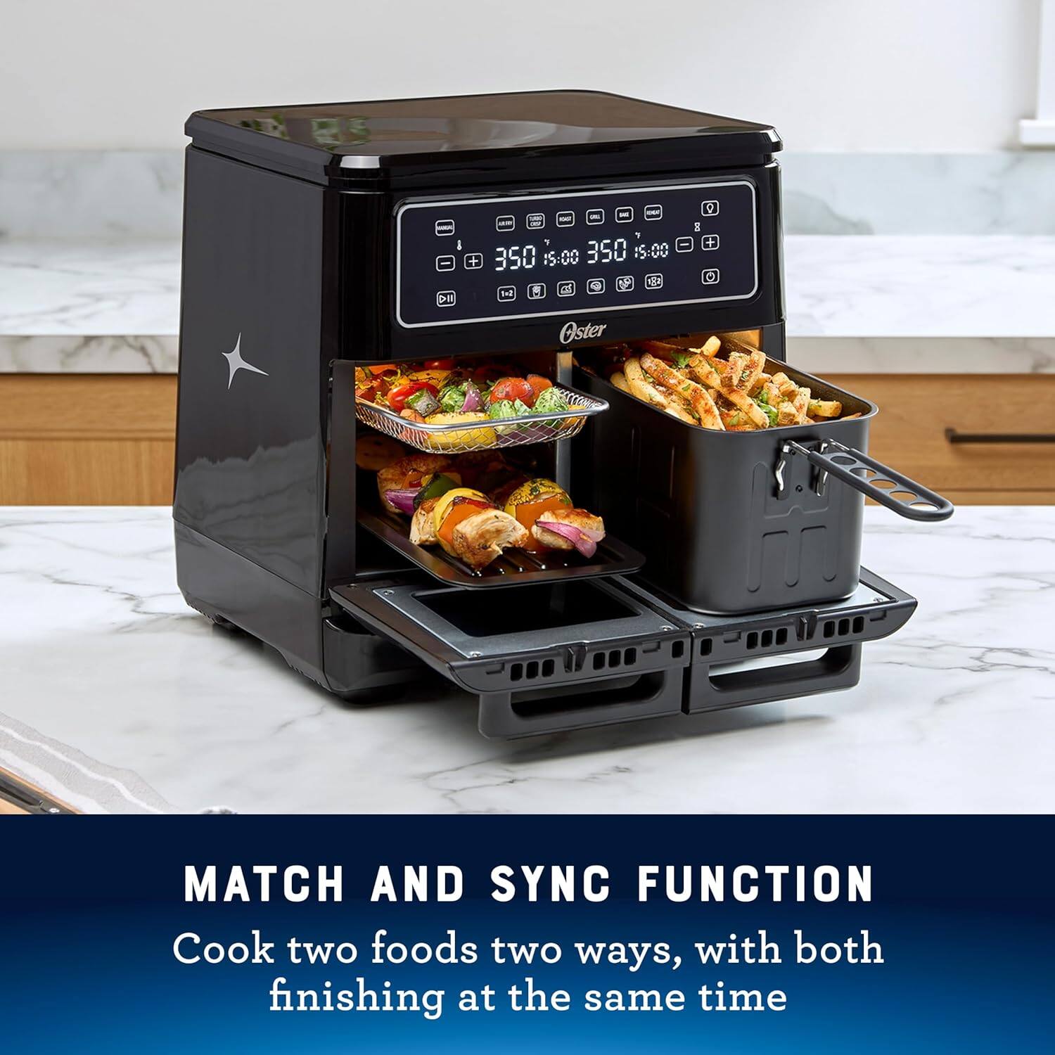 DE + 350 15:00 350 15:00 e 5 Oster 5 0 + MATCH AND SYNC FUNCTION Cook two foods two ways, with both finishing at the same time