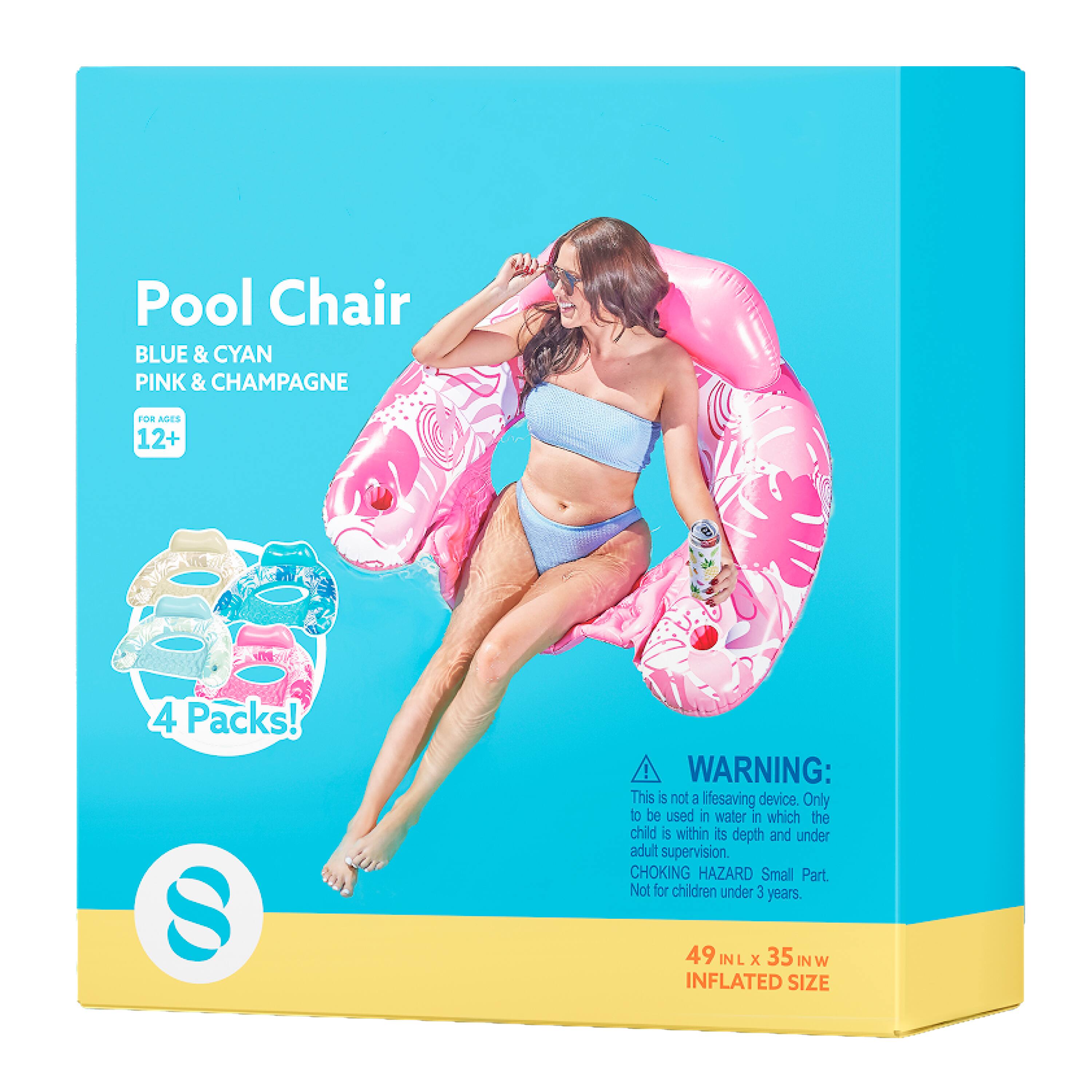 Pool Chair BLUE & CYAN PINK & CHAMPAGNE FOR AGES 12+ 4 Packs!  
WARNING: This is not a lifesaving device. Only to be used in water in which the child is within its depth and under adult supervision.  
CHOKING HAZARD Small Part. Not for children under 3 years.  
49 IN x 35 IN W INFLATED SIZE