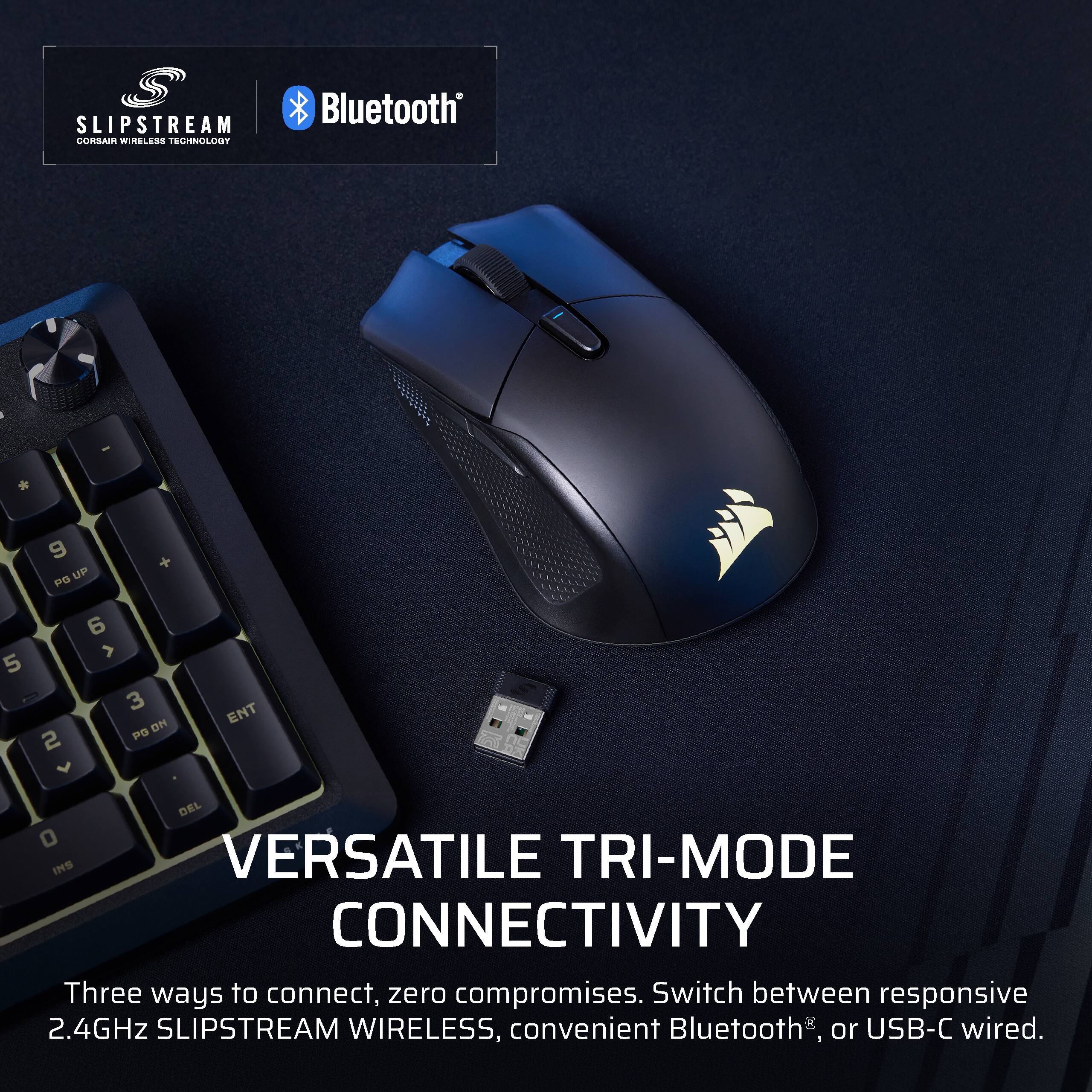 SLIPSTREAM CORSAIR WIRELESS TECHNOLOGY Bluetooth

VERSATILE TRI-MODE CONNECTIVITY

Three ways to connect, zero compromises. Switch between responsive 2.4GHz SLIPSTREAM WIRELESS, convenient Bluetooth, or USB-C wired.